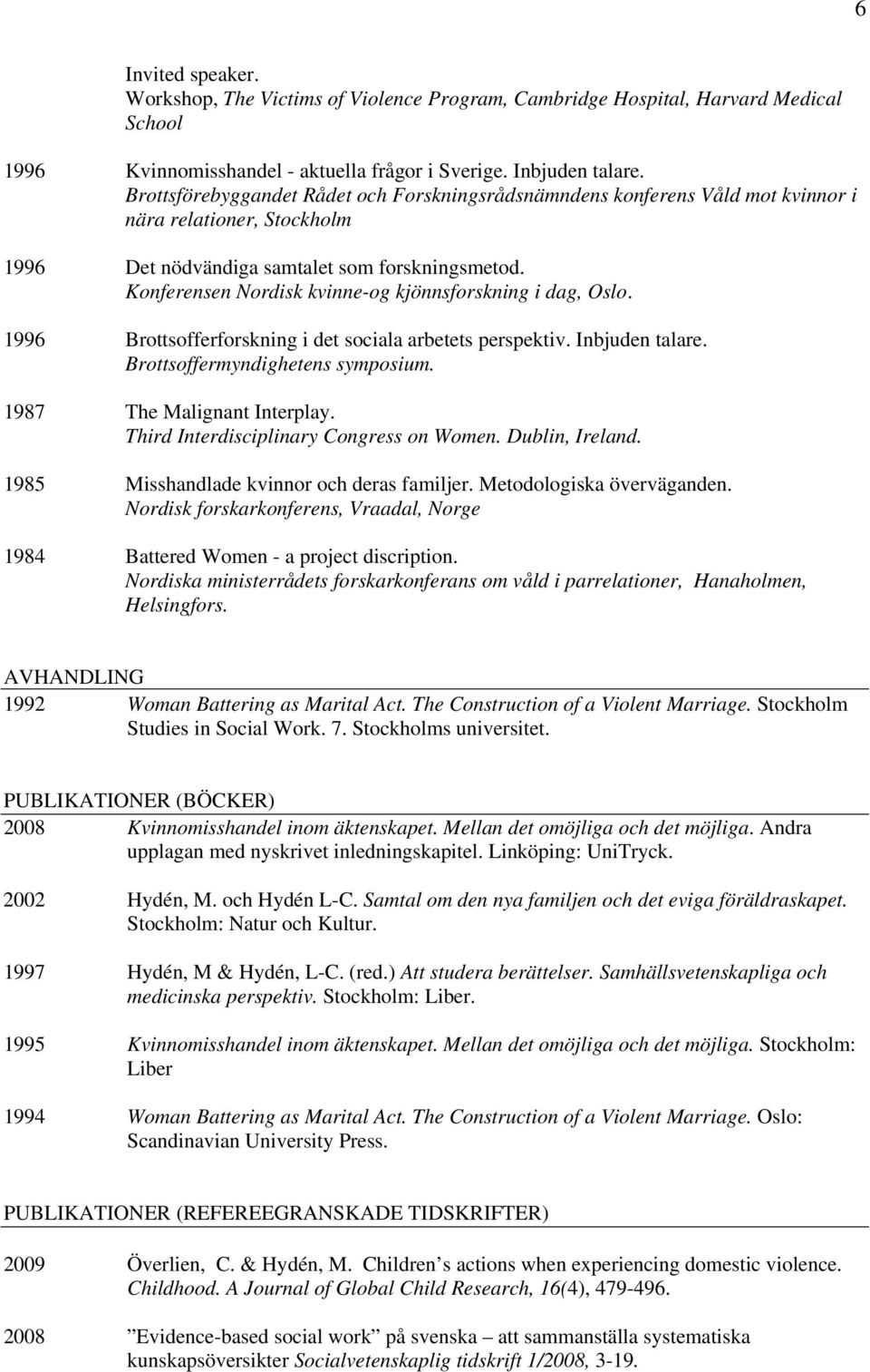 Konferensen Nordisk kvinne-og kjönnsforskning i dag, Oslo. 1996 Brottsofferforskning i det sociala arbetets perspektiv. Inbjuden talare. Brottsoffermyndighetens symposium.