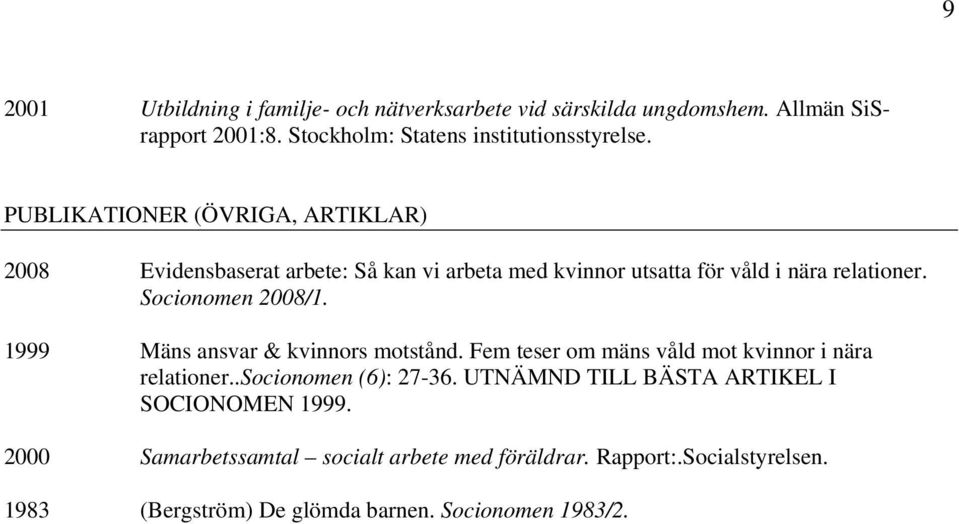 1999 Mäns ansvar & kvinnors motstånd. Fem teser om mäns våld mot kvinnor i nära relationer..socionomen (6): 27-36.