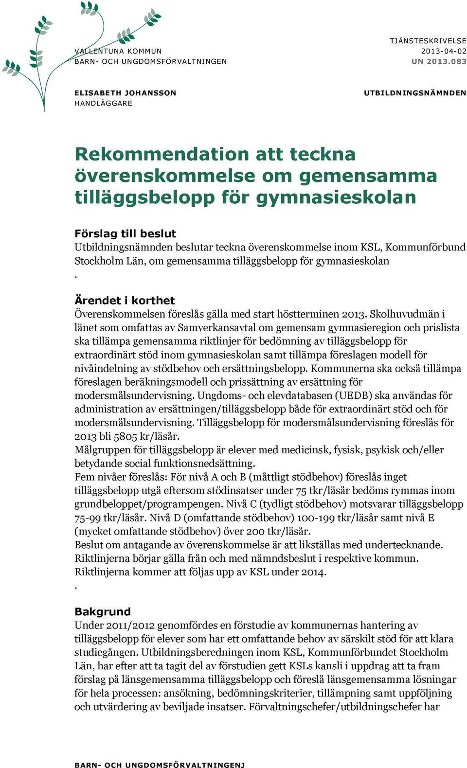 överenskommelse inom KSL, Kommunförbund Stockholm Län, om gemensamma tilläggsbelopp för gymnasieskolan. Ärendet i korthet Överenskommelsen föreslås gälla med start höstterminen 2013.