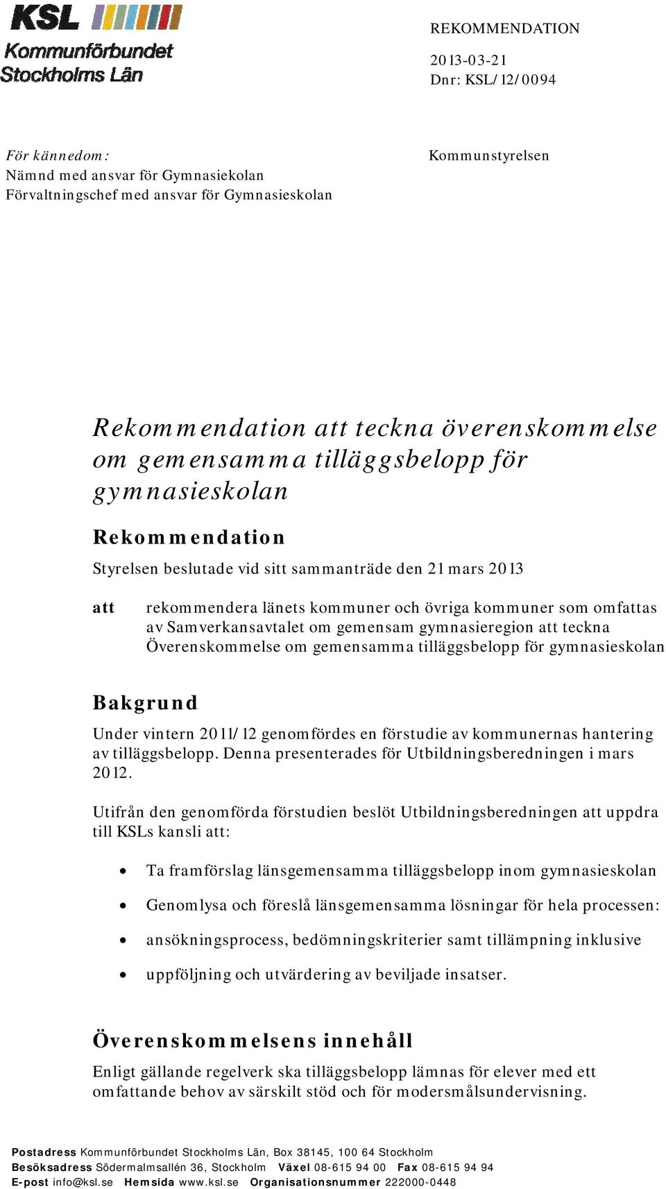 Samverkansavtalet om gemensam gymnasieregion att teckna Överenskommelse om gemensamma tilläggsbelopp för gymnasieskolan Bakgrund Under vintern 2011/12 genomfördes en förstudie av kommunernas