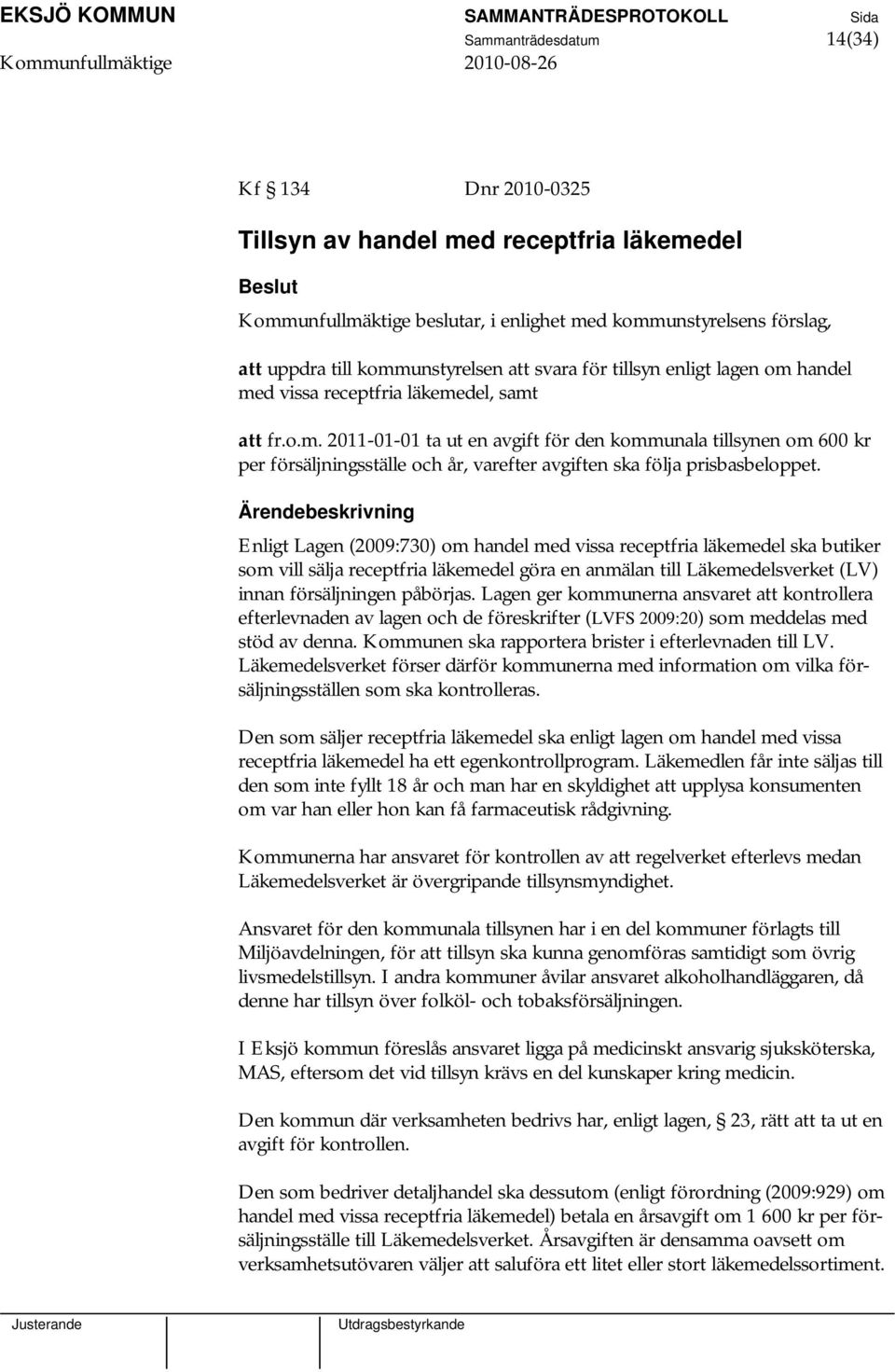 Enligt Lagen (2009:730) om handel med vissa receptfria läkemedel ska butiker som vill sälja receptfria läkemedel göra en anmälan till Läkemedelsverket (LV) innan försäljningen påbörjas.