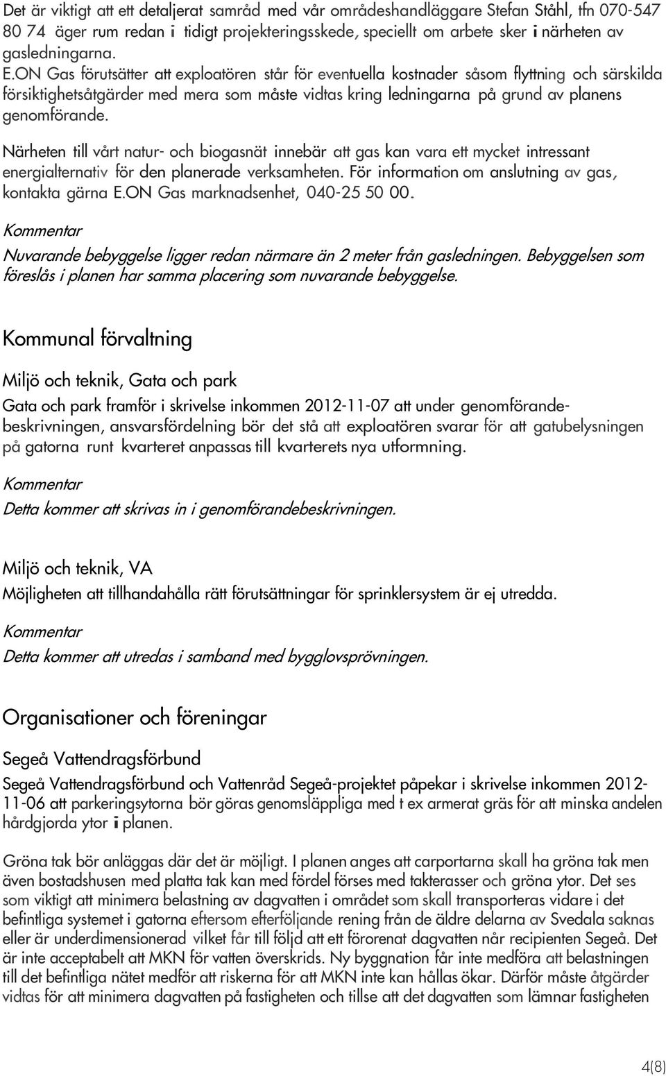 Närheten till vårt natur- och biogasnät innebär att gas kan vara ett mycket intressant energialternativ för den planerade verksamheten. För information om anslutning av gas, kontakta gärna E.