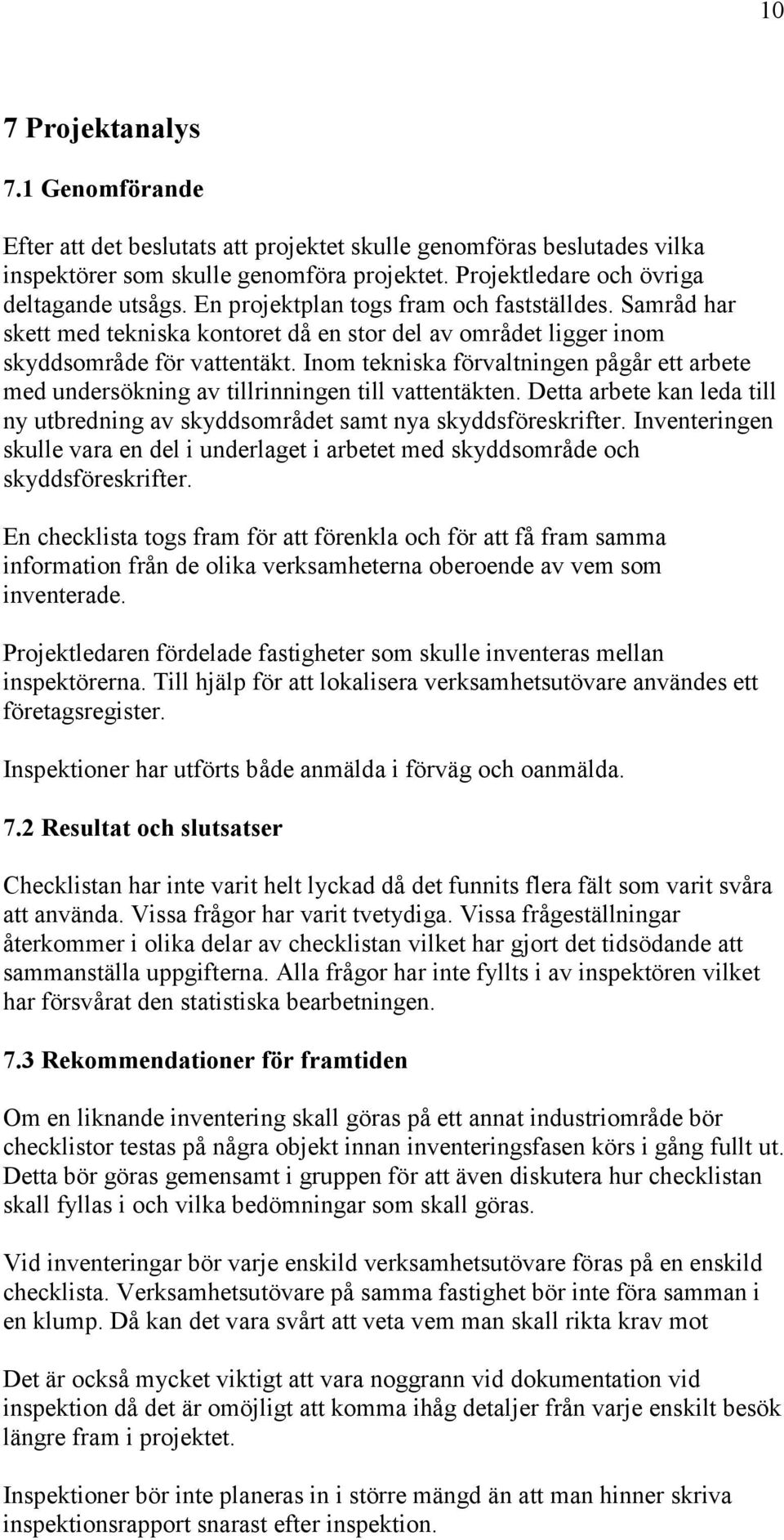 Inom tekniska förvaltningen pågår ett arbete med undersökning av tillrinningen till vattentäkten. Detta arbete kan leda till ny utbredning av skyddsområdet samt nya skyddsföreskrifter.