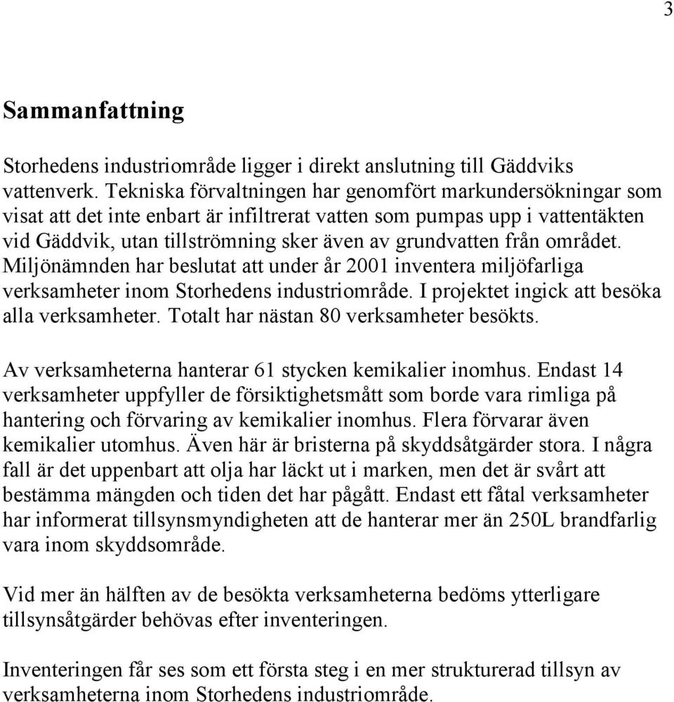 området. Miljönämnden har beslutat att under år 2001 inventera miljöfarliga verksamheter inom Storhedens industriområde. I projektet ingick att besöka alla verksamheter.