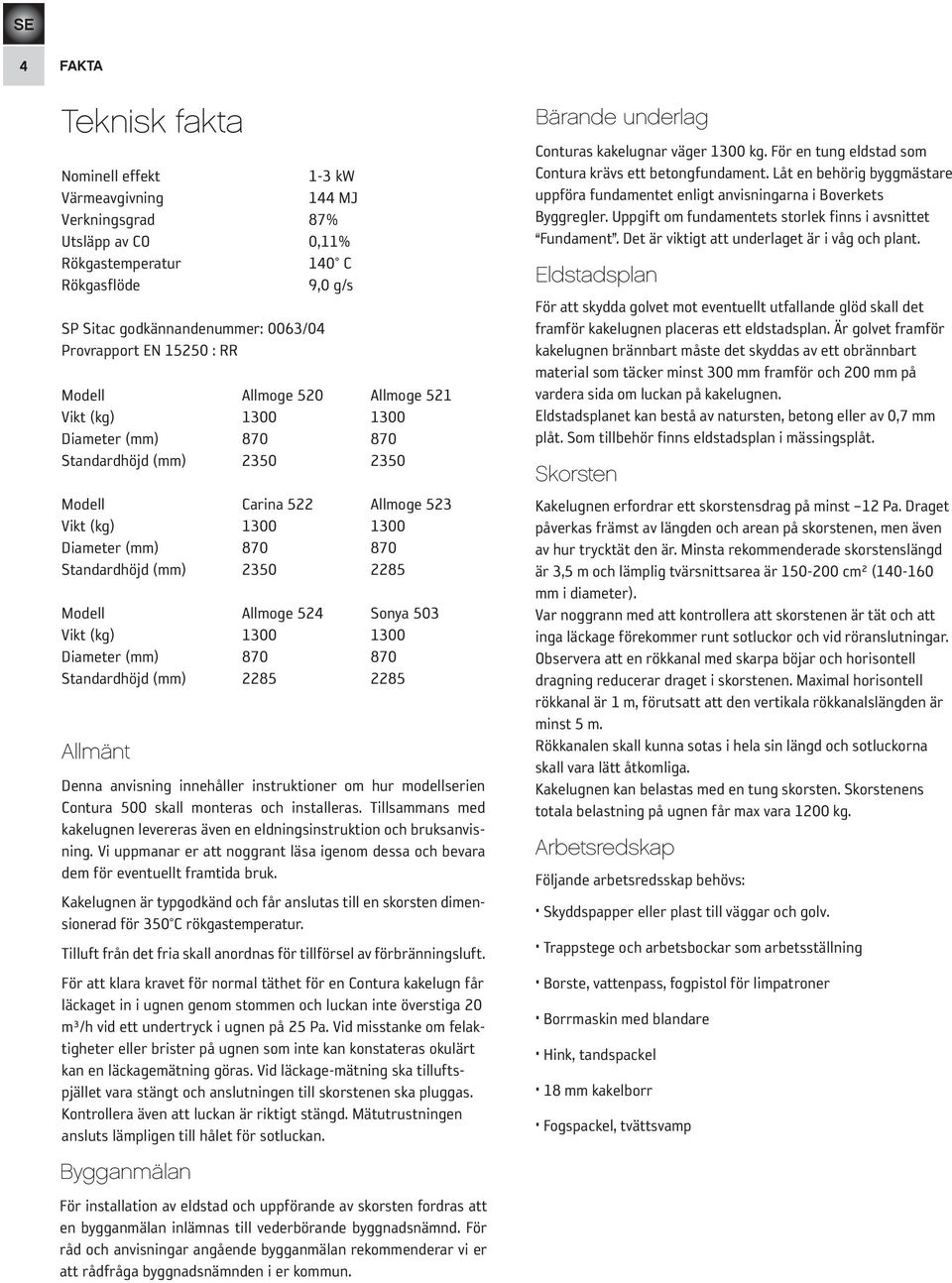 (mm) 2350 2285 Modell Allmoge 524 Sonya 503 Vikt (kg) 1300 1300 Diameter (mm) 870 870 Standardhöjd (mm) 2285 2285 Allmänt Denna anvisning innehåller instruktioner om hur modellserien Contura 500