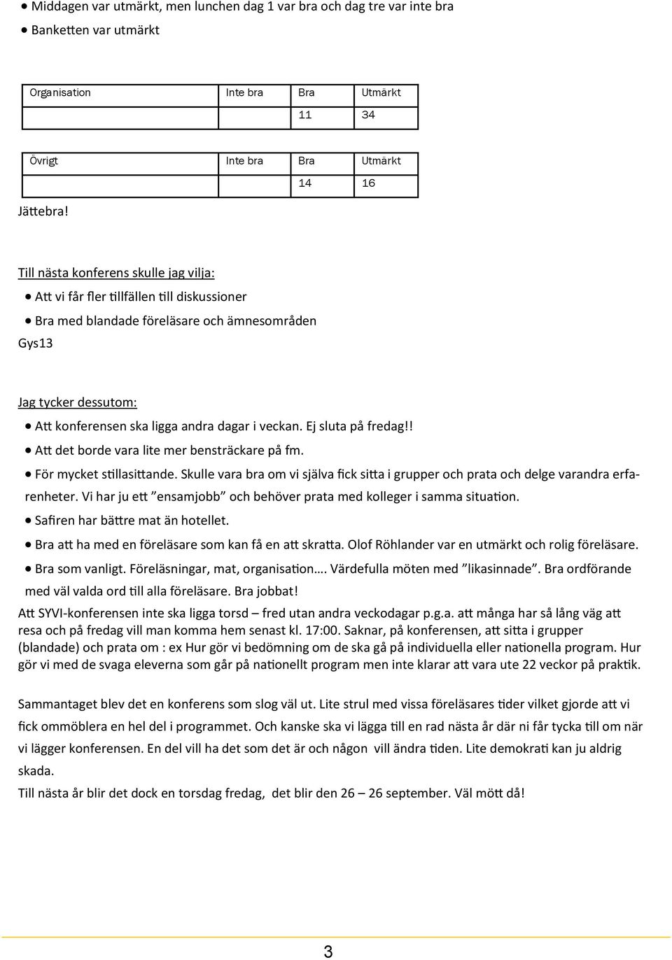 i veckan. Ej sluta på fredag!! Att det borde vara lite mer bensträckare på fm. För mycket stillasittande. Skulle vara bra om vi själva fick sitta i grupper och prata och delge varandra erfarenheter.