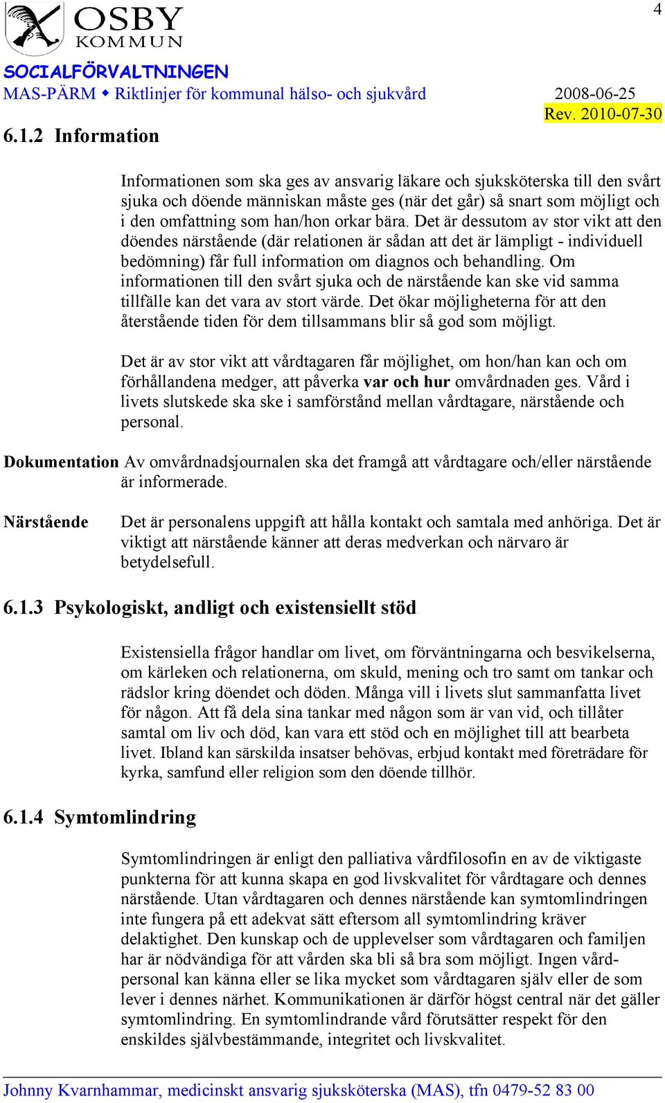 orkar bära. Det är dessutom av stor vikt att den döendes närstående (där relationen är sådan att det är lämpligt - individuell bedömning) får full information om diagnos och behandling.