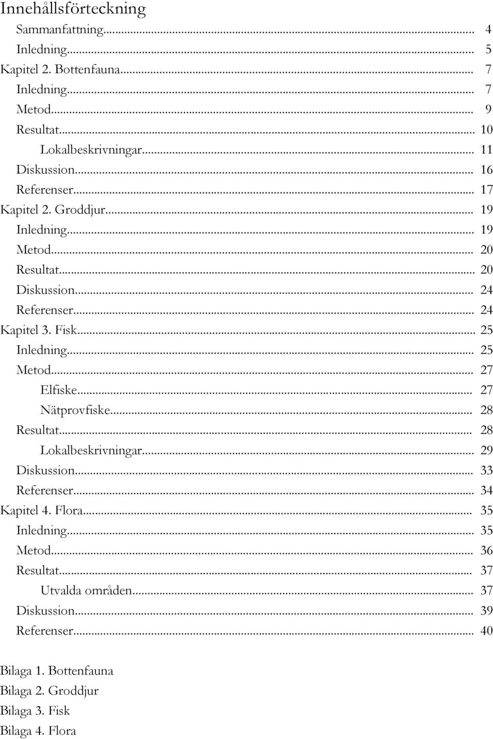 .. 25 Metod... 27 Elfiske... 27 Nätprovfiske... 28 Resultat... 28 Lokalbeskrivningar... 29 Diskussion... 33 Referenser... 34 Kapitel 4. Flora... 35 Inledning.