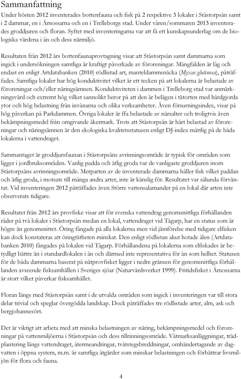 Resultaten från 2012 års bottenfaunaprovtagning visar att Ståstorpsån samt dammarna som ingick i undersökningen samtliga är kraftigt påverkade av föroreningar.