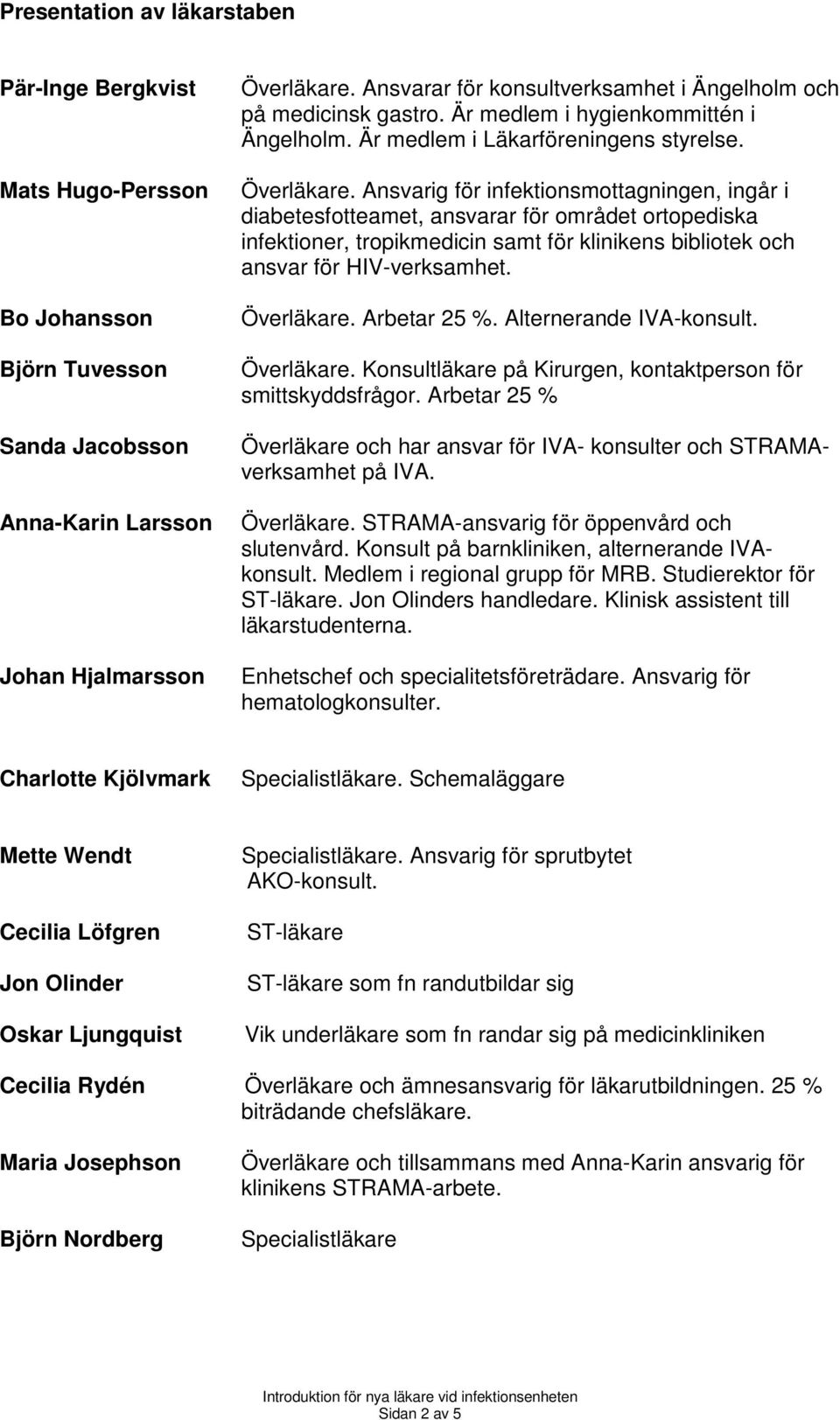 Ansvarig för infektionsmottagningen, ingår i diabetesfotteamet, ansvarar för området ortopediska infektioner, tropikmedicin samt för klinikens bibliotek och ansvar för HIV-verksamhet. Överläkare.