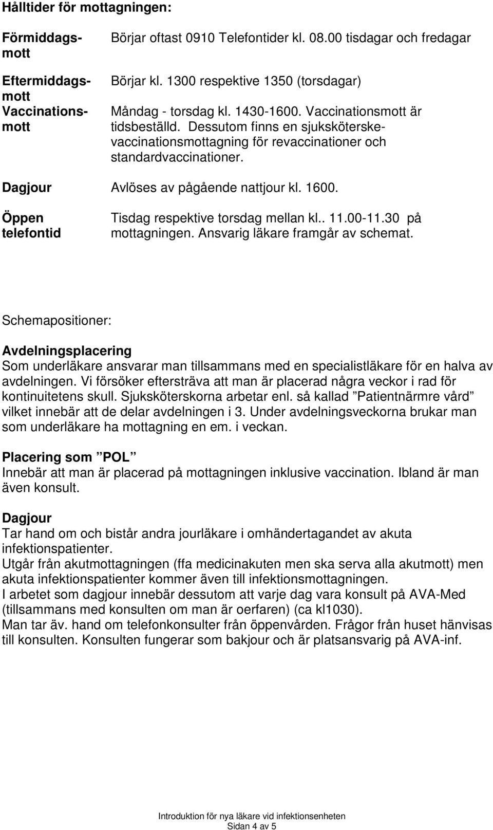 Dagjour Avlöses av pågående nattjour kl. 1600. Öppen telefontid Tisdag respektive torsdag mellan kl.. 11.00-11.30 på mottagningen. Ansvarig läkare framgår av schemat.