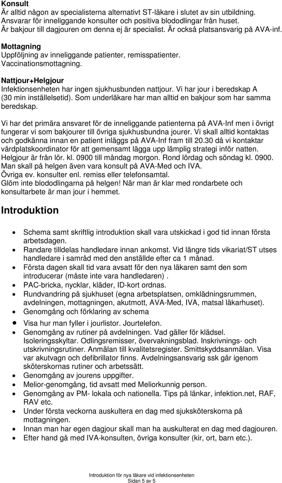 Nattjour+Helgjour Infektionsenheten har ingen sjukhusbunden nattjour. Vi har jour i beredskap A (30 min inställelsetid). Som underläkare har man alltid en bakjour som har samma beredskap.