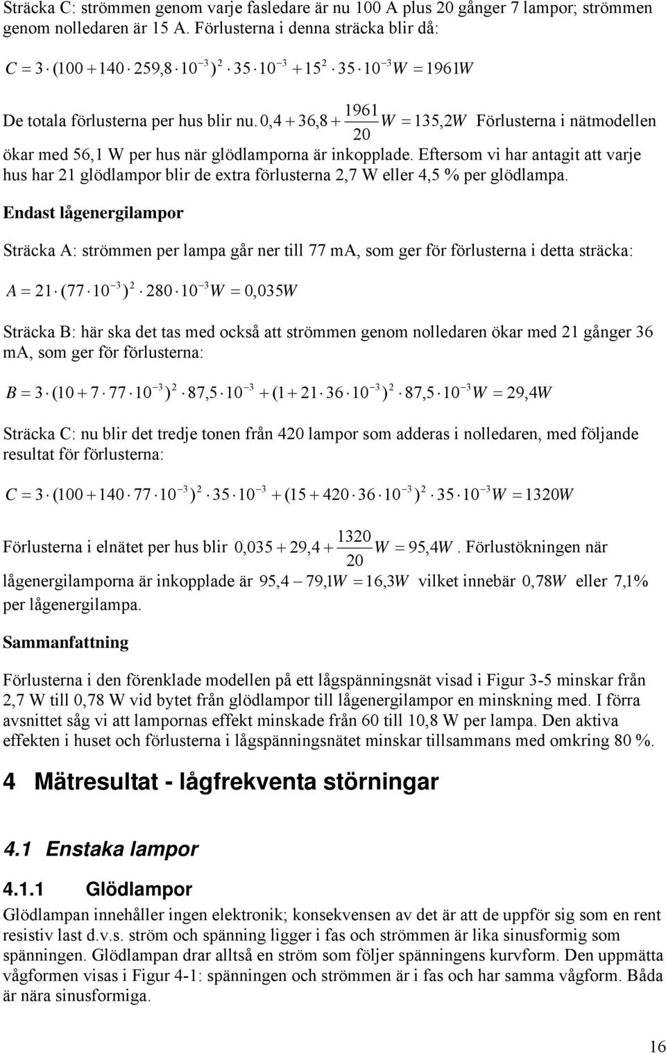 ,4 + 36,8 + W = 135, 2W Förlusterna i nätmodellen 2 ökar med 56,1 W per hus när glödlamporna är inkopplade.