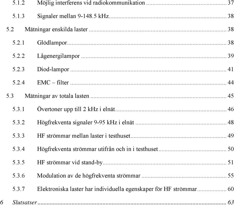 .. 48 5.3.3 HF strömmar mellan laster i testhuset... 49 5.3.4 Högfrekventa strömmar utifrån och in i testhuset... 5 5.3.5 HF strömmar vid stand-by... 51 5.3.6 Modulation av de högfrekventa strömmar.