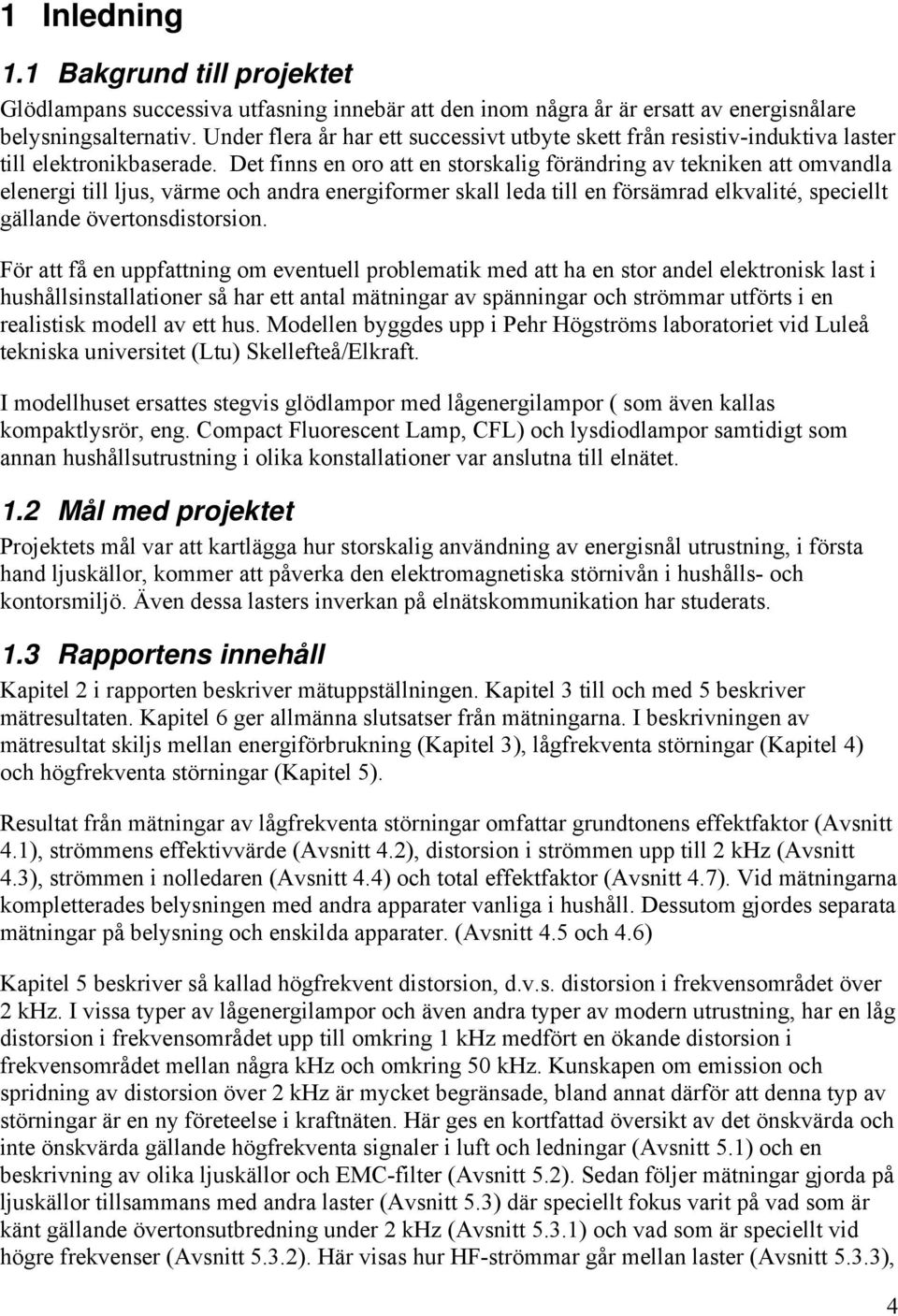 Det finns en oro att en storskalig förändring av tekniken att omvandla elenergi till ljus, värme och andra energiformer skall leda till en försämrad elkvalité, speciellt gällande övertonsdistorsion.