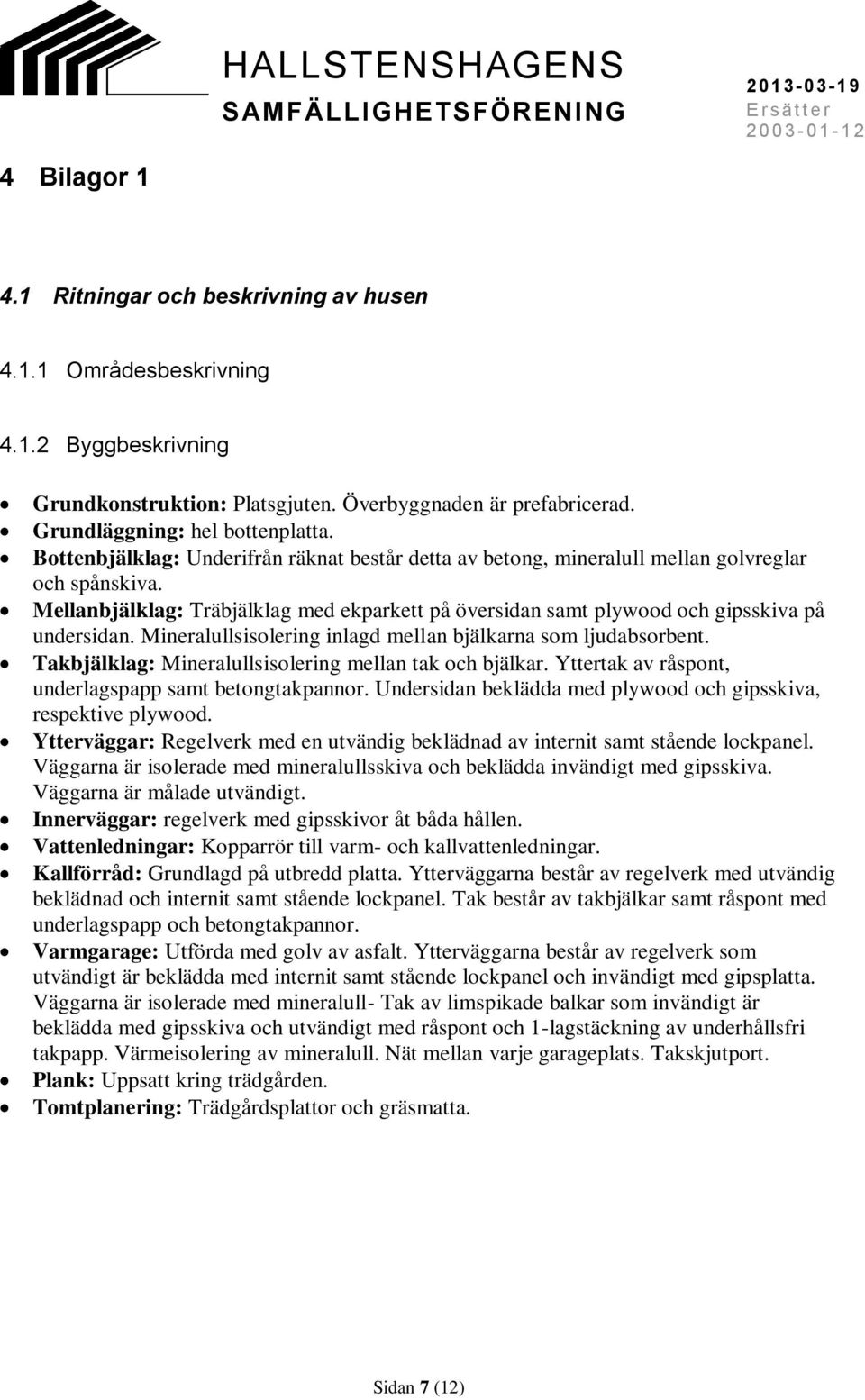 Mineralullsisolering inlagd mellan bjälkarna som ljudabsorbent. Takbjälklag: Mineralullsisolering mellan tak och bjälkar. Yttertak av råspont, underlagspapp samt betongtakpannor.