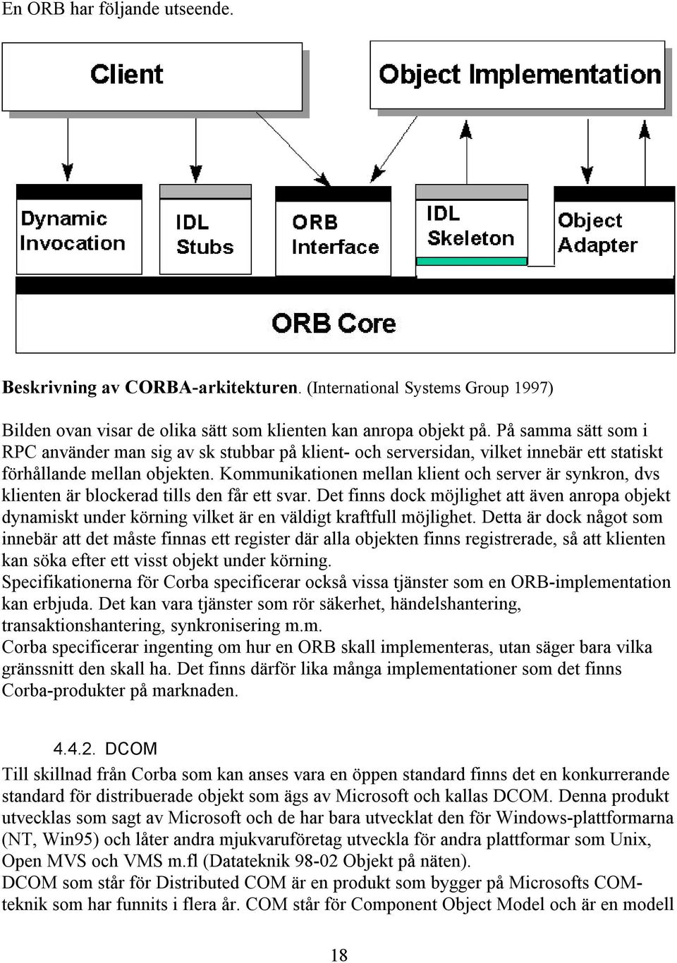 Kommunikationen mellan klient och server är synkron, dvs klienten är blockerad tills den får ett svar.