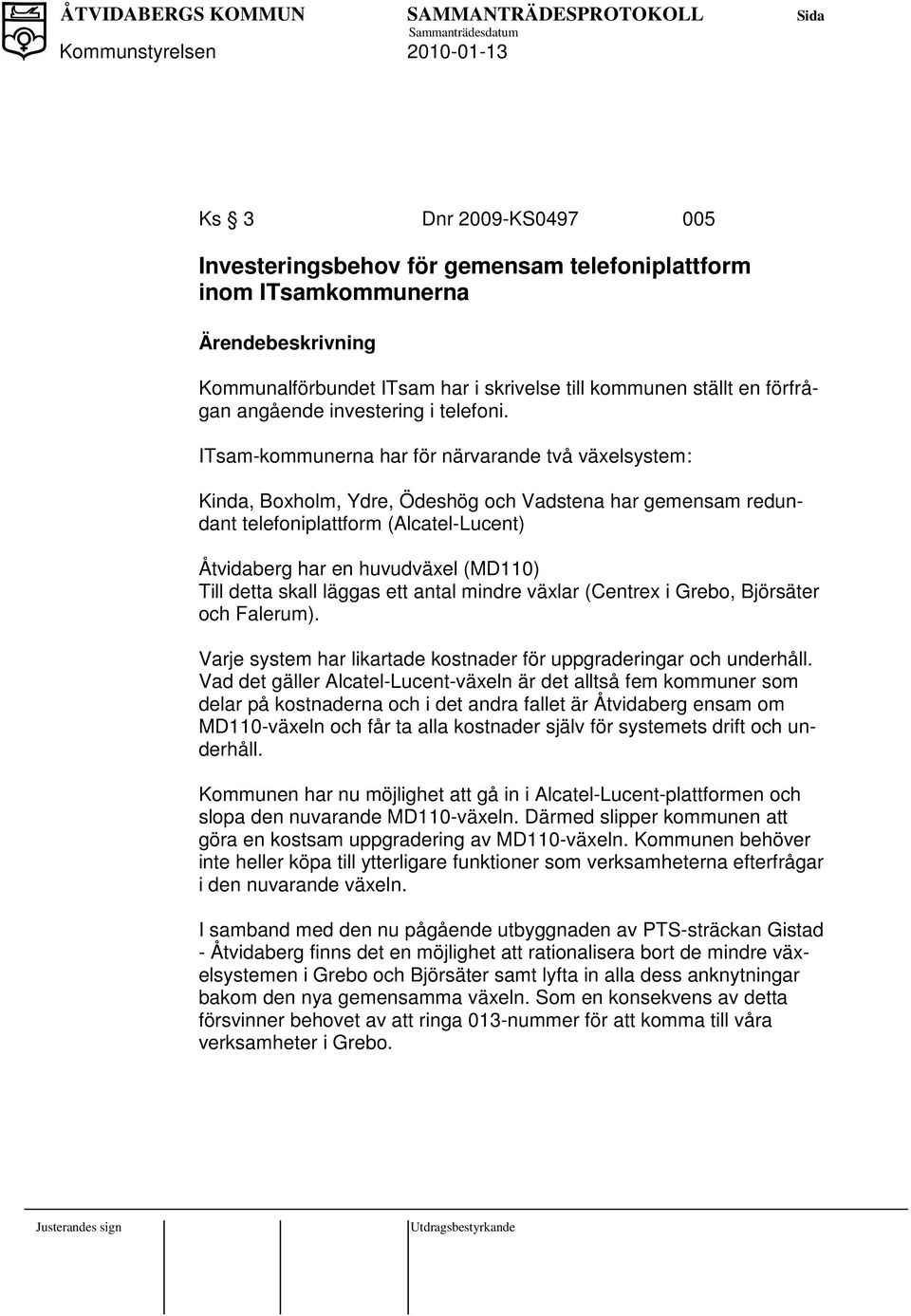 ITsam-kommunerna har för närvarande två växelsystem: Kinda, Boxholm, Ydre, Ödeshög och Vadstena har gemensam redundant telefoniplattform (Alcatel-Lucent) Åtvidaberg har en huvudväxel (MD110) Till