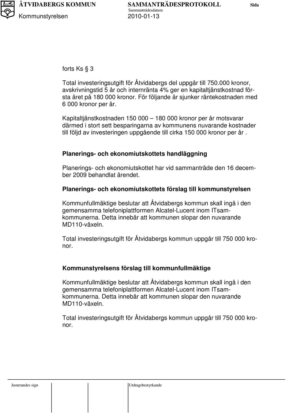 Kapitaltjänstkostnaden 150 000 180 000 kronor per år motsvarar därmed i stort sett besparingarna av kommunens nuvarande kostnader till följd av investeringen uppgående till cirka 150 000 kronor per