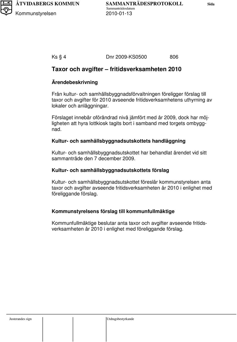 Kultur- och samhällsbyggnadsutskottets handläggning Kultur- och samhällsbyggnadsutskottet har behandlat ärendet vid sitt sammanträde den 7 december 2009.