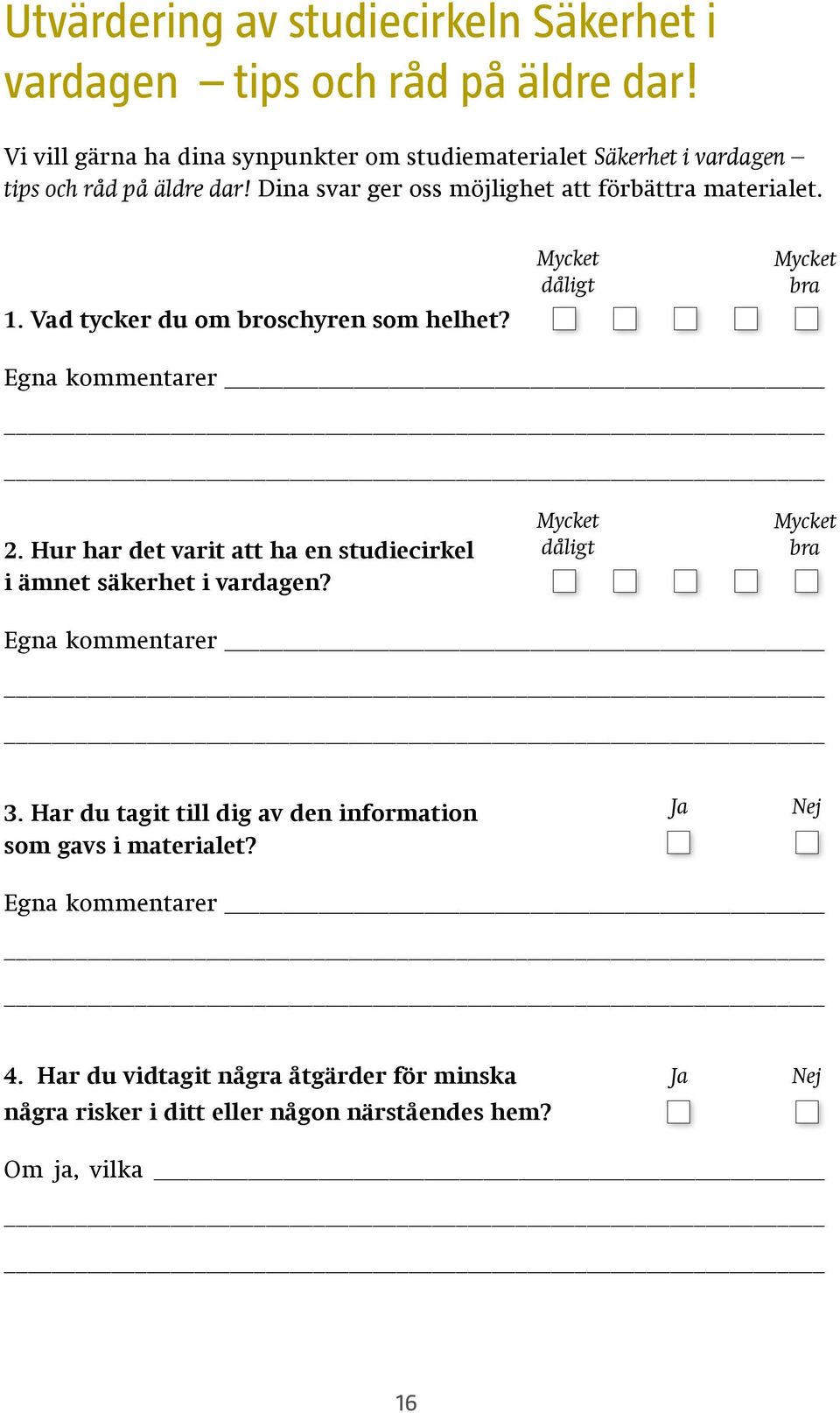 Vad tycker du om broschyren som helhet? Mycket dåligt Mycket bra Egna kommentarer 2. Hur har det varit att ha en studiecirkel i ämnet säkerhet i vardagen?