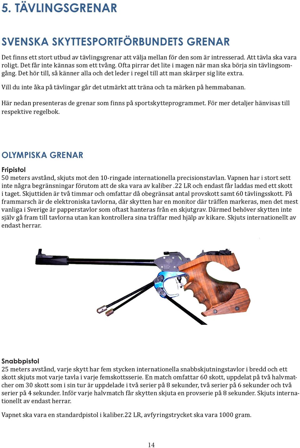 OLYMPISKA GRENAR Fripistol 50 meters avstånd, skjuts mot den 10- ringade internationella precisionstavlan. Vapnen har i stort sett inte några begränsningar förutom att de ska vara av kaliber.