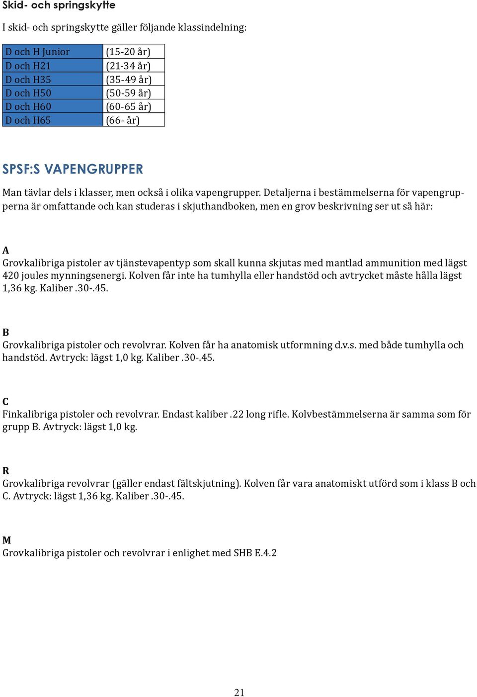 Detaljerna i bestämmelserna för vapengrup- perna är omfattande och kan studeras i skjuthandboken, men en grov beskrivning ser ut så här: A Grovkalibriga pistoler av tjänstevapentyp som skall kunna