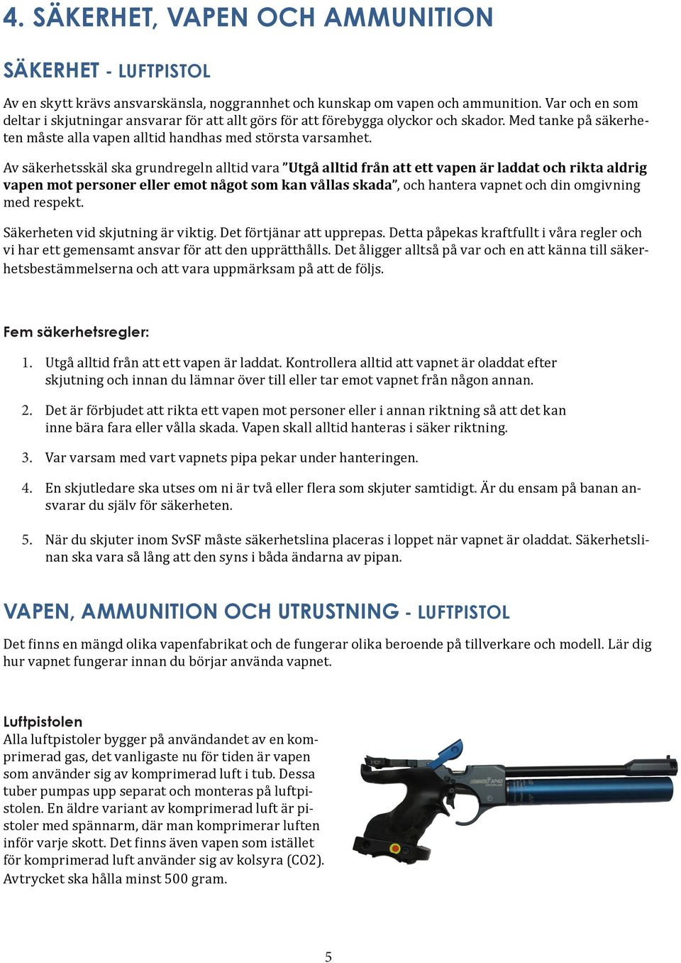 Av säkerhetsskäl ska grundregeln alltid vara Utgå alltid från att ett vapen är laddat och rikta aldrig vapen mot personer eller emot något som kan vållas skada, och hantera vapnet och din omgivning