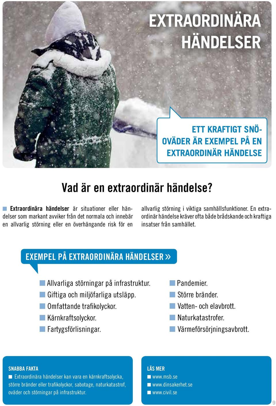 samhällsfunktioner. En extraordinär händelse kräver ofta både brådskande och kraftiga insatser från samhället. Exempel på extraordinära händelser» Allvarliga störningar på infrastruktur.