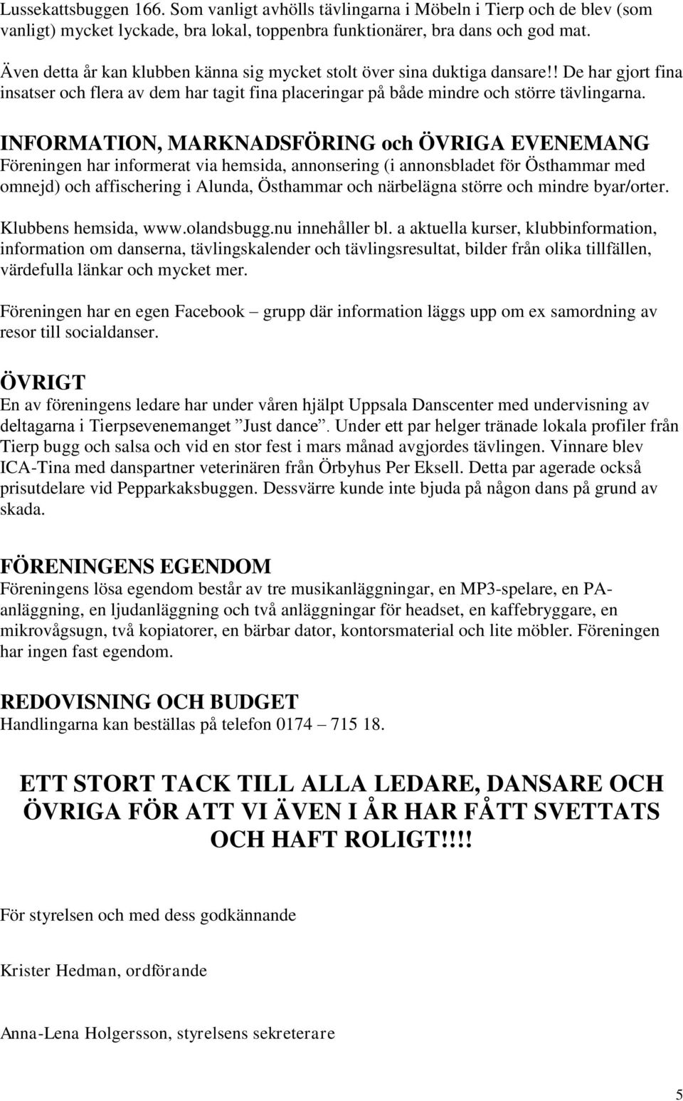 INFORMATION, MARKNADSFÖRING och ÖVRIGA EVENEMANG Föreningen har informerat via hemsida, annonsering (i annonsbladet för Östhammar med omnejd) och affischering i Alunda, Östhammar och närbelägna