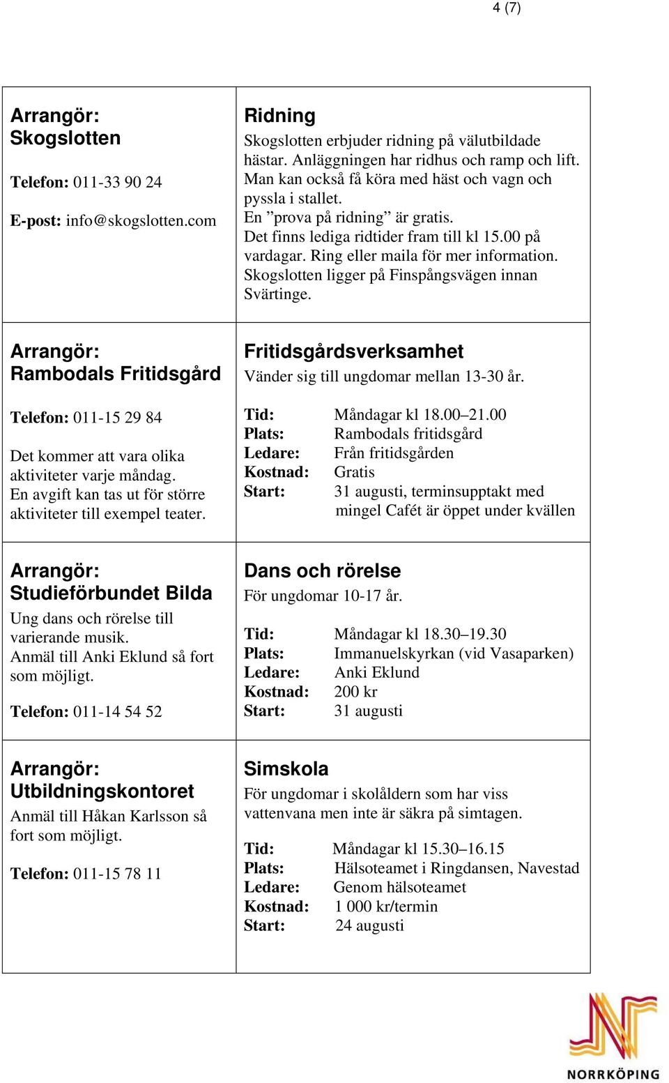 Skogslotten ligger på Finspångsvägen innan Svärtinge. Rambodals Fritidsgård Telefon: 011-15 29 84 Det kommer att vara olika aktiviteter varje måndag.