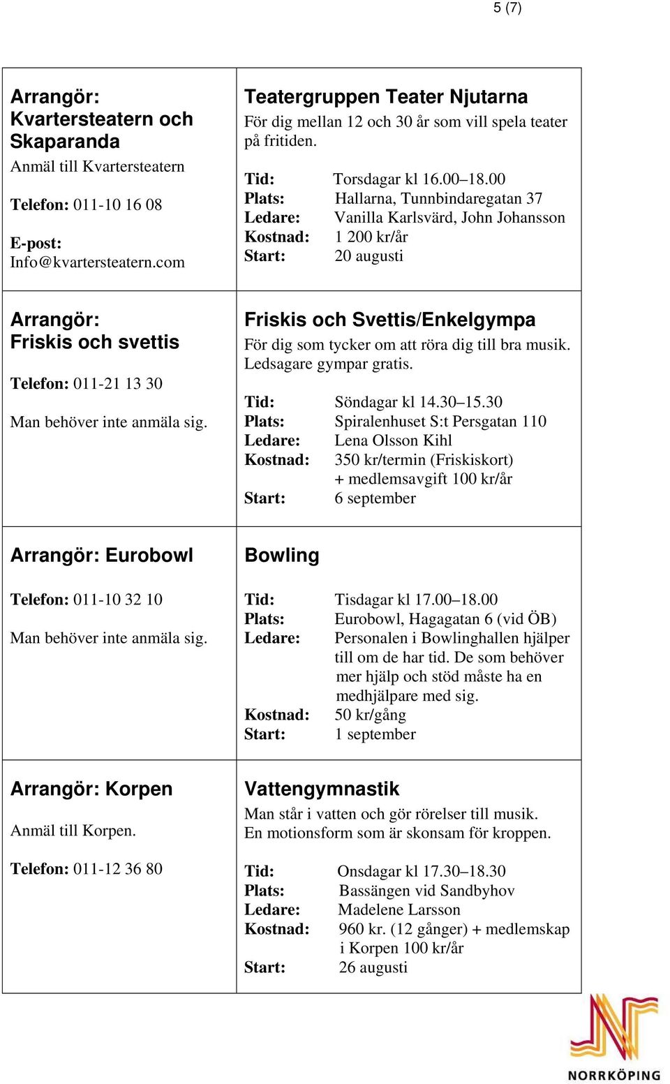 00 Plats: Hallarna, Tunnbindaregatan 37 Ledare: Vanilla Karlsvärd, John Johansson Kostnad: 1 200 kr/år Start: 20 augusti Friskis och svettis Telefon: 011-21 13 30 Man behöver inte anmäla sig.