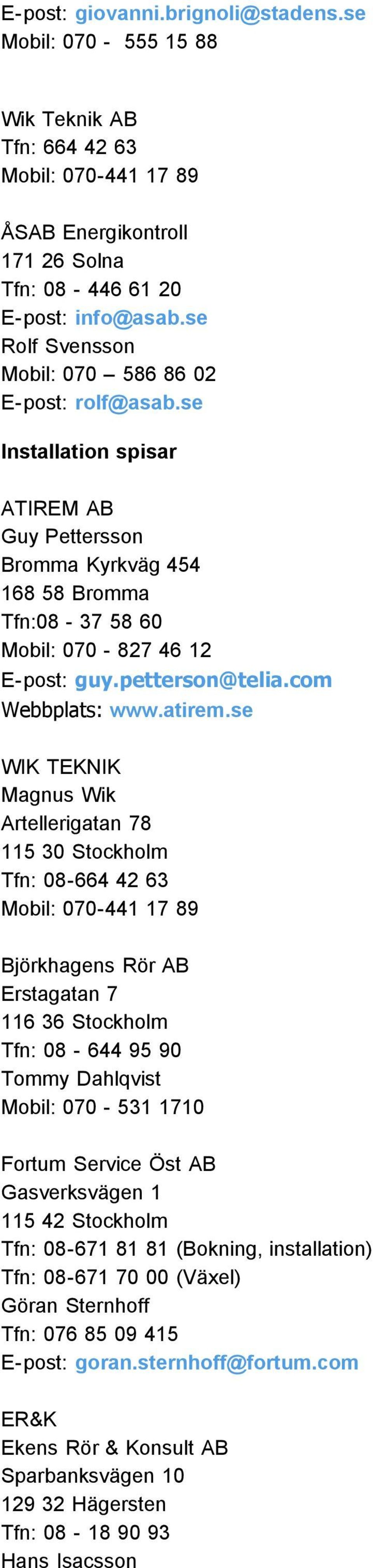 se WIK TEKNIK Magnus Wik Artellerigatan 78 115 30 Stockholm Tfn: 08-664 42 63 Mobil: 070-441 17 89 Björkhagens Rör AB Erstagatan 7 116 36 Stockholm Tfn: 08-644 95 90 Tommy Dahlqvist Mobil: 070-531