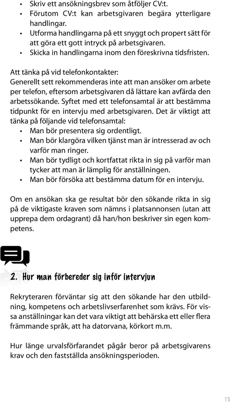 Att tänka på vid telefonkontakter: Generellt sett rekommenderas inte att man ansöker om arbete per telefon, eftersom arbetsgivaren då lättare kan avfärda den arbetssökande.