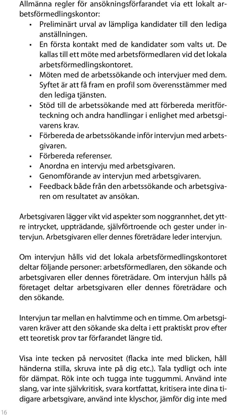 Syftet är att få fram en profil som överensstämmer med den lediga tjänsten. Stöd till de arbetssökande med att förbereda meritförteckning och andra handlingar i enlighet med arbetsgivarens krav.