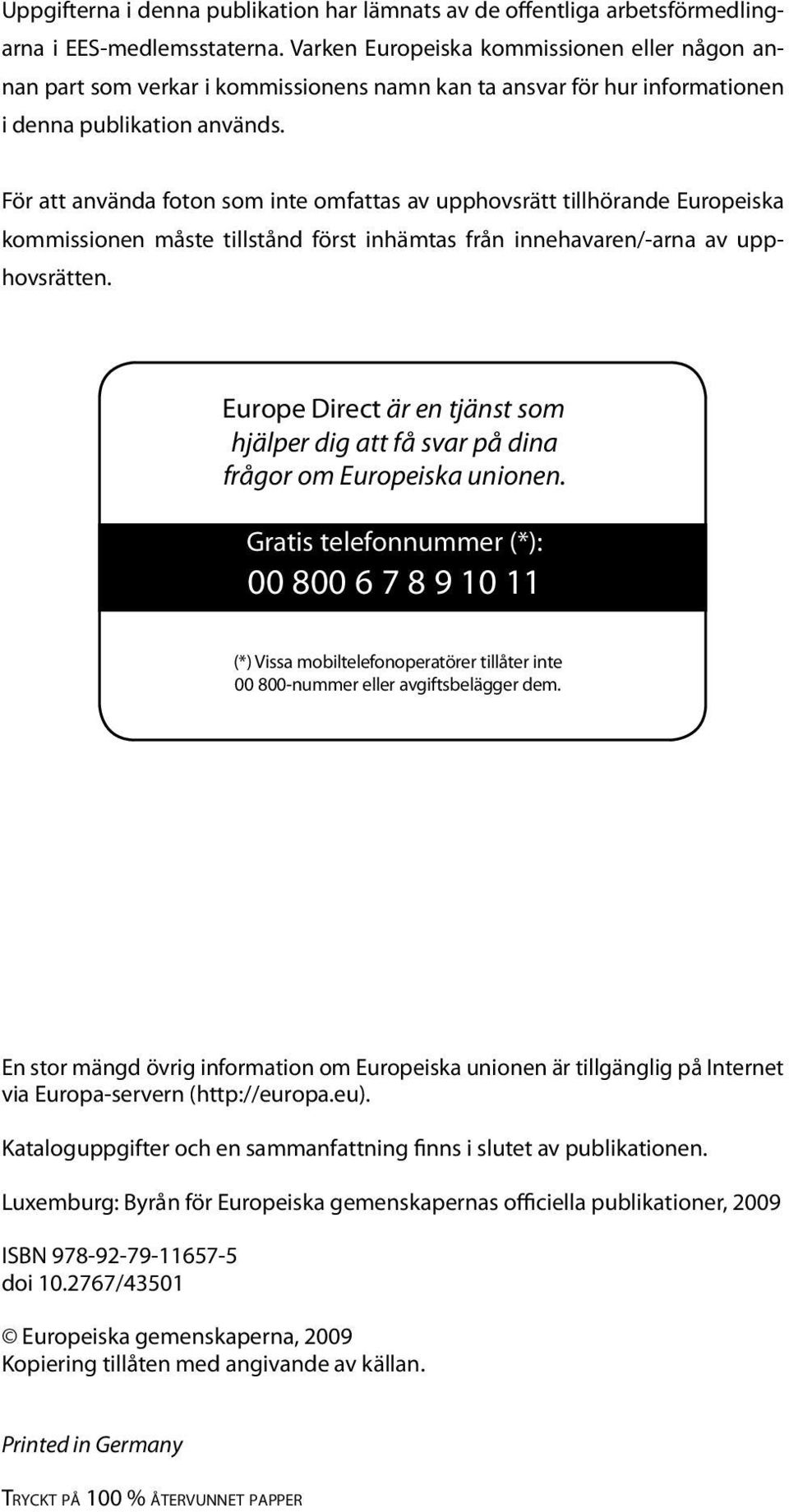 För att använda foton som inte omfattas av upphovsrätt tillhörande Europeiska kommissionen måste tillstånd först inhämtas från innehavaren/-arna av upphovsrätten.