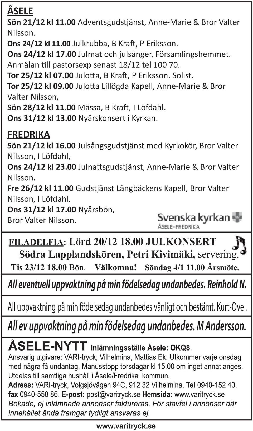 00 Mässa, B Kra, I Löfdahl. Ons 31/12 kl 13.00 Nyårskonsert i Kyrkan. FREDRIKA Sön 21/12 kl 16.00 Julsångsgudstjänst med Kyrkokör, Bror Valter Nilsson, I Löfdahl, Ons 24/12 kl 23.