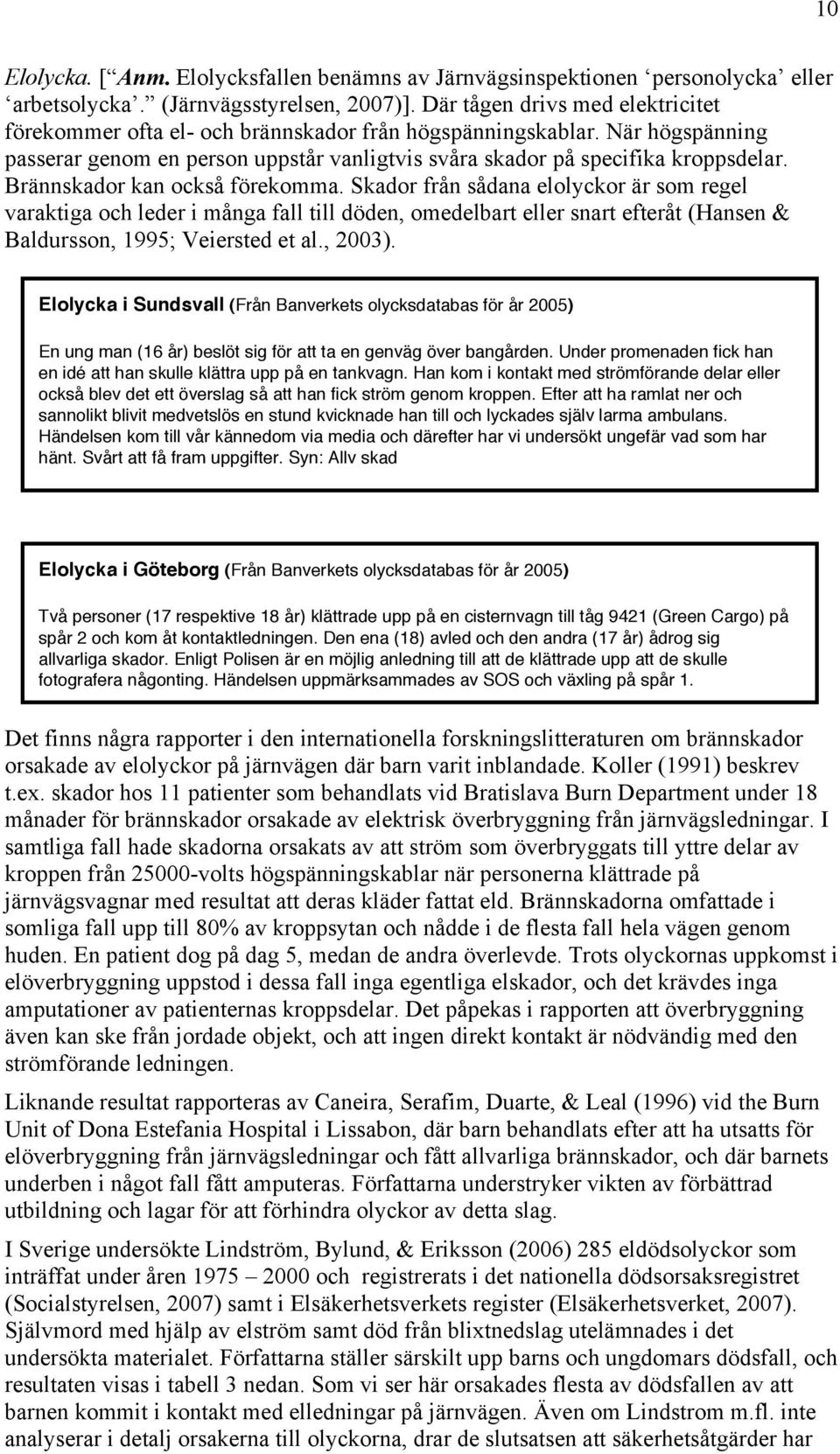 Brännskador kan också förekomma. Skador från sådana elolyckor är som regel varaktiga och leder i många fall till döden, omedelbart eller snart efteråt (Hansen & Baldursson, 1995; Veiersted et al.