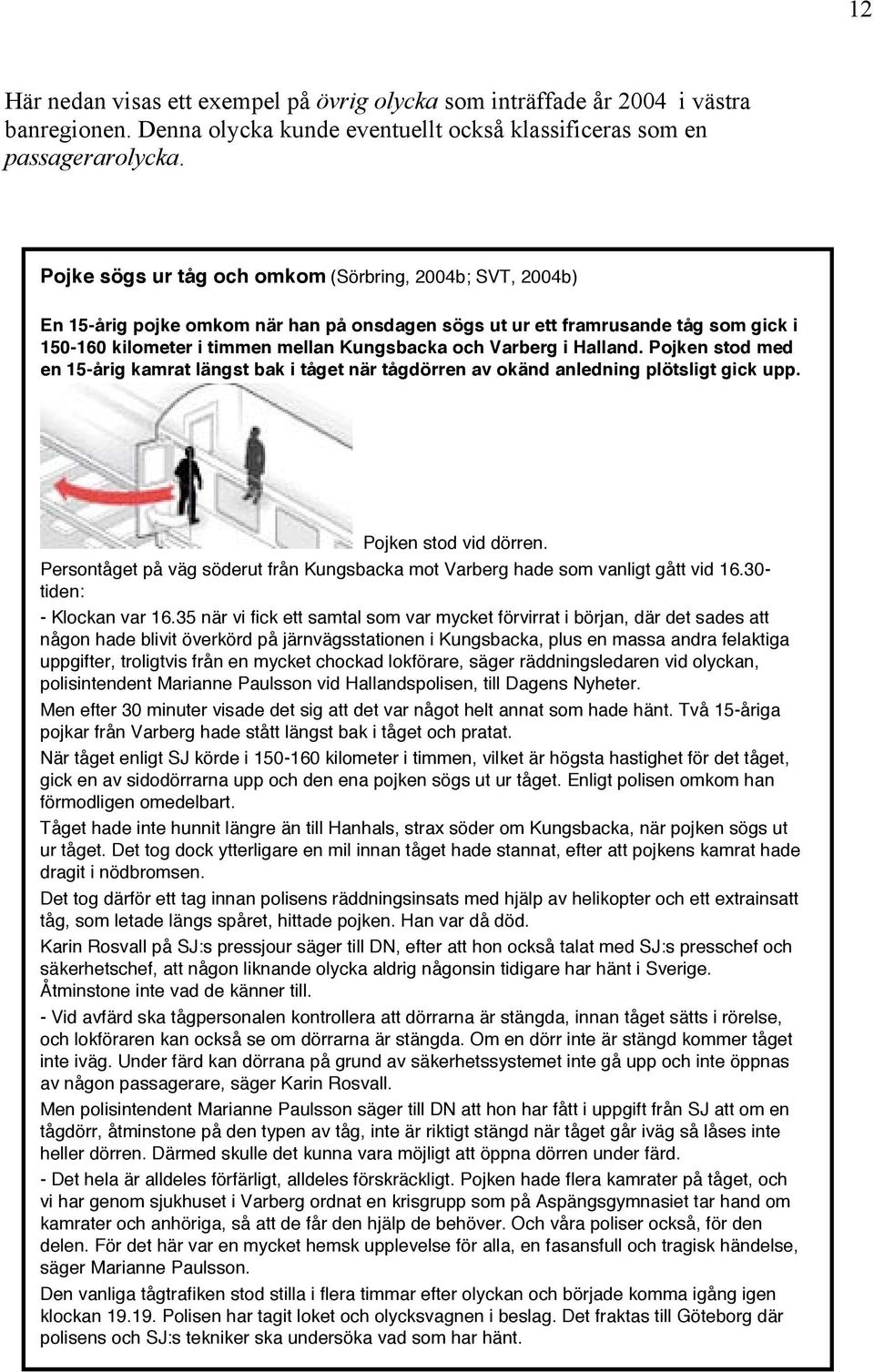 i Halland. Pojken stod med en 15-årig kamrat längst bak i tåget när tågdörren av okänd anledning plötsligt gick upp. Pojken stod vid dörren.