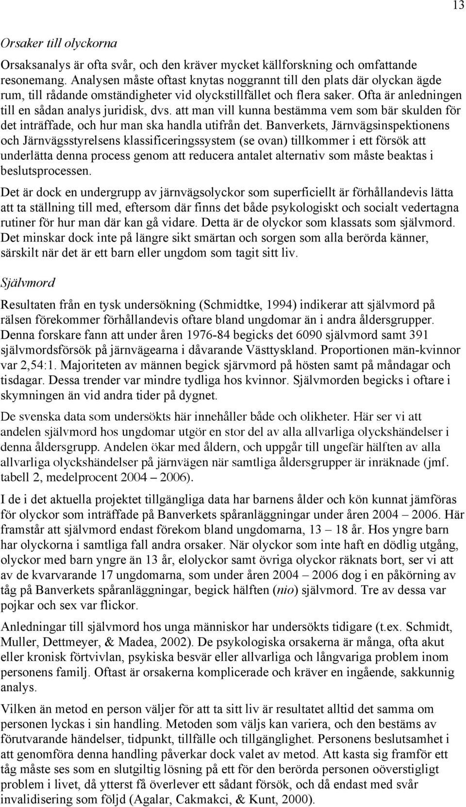 att man vill kunna bestämma vem som bär skulden för det inträffade, och hur man ska handla utifrån det.