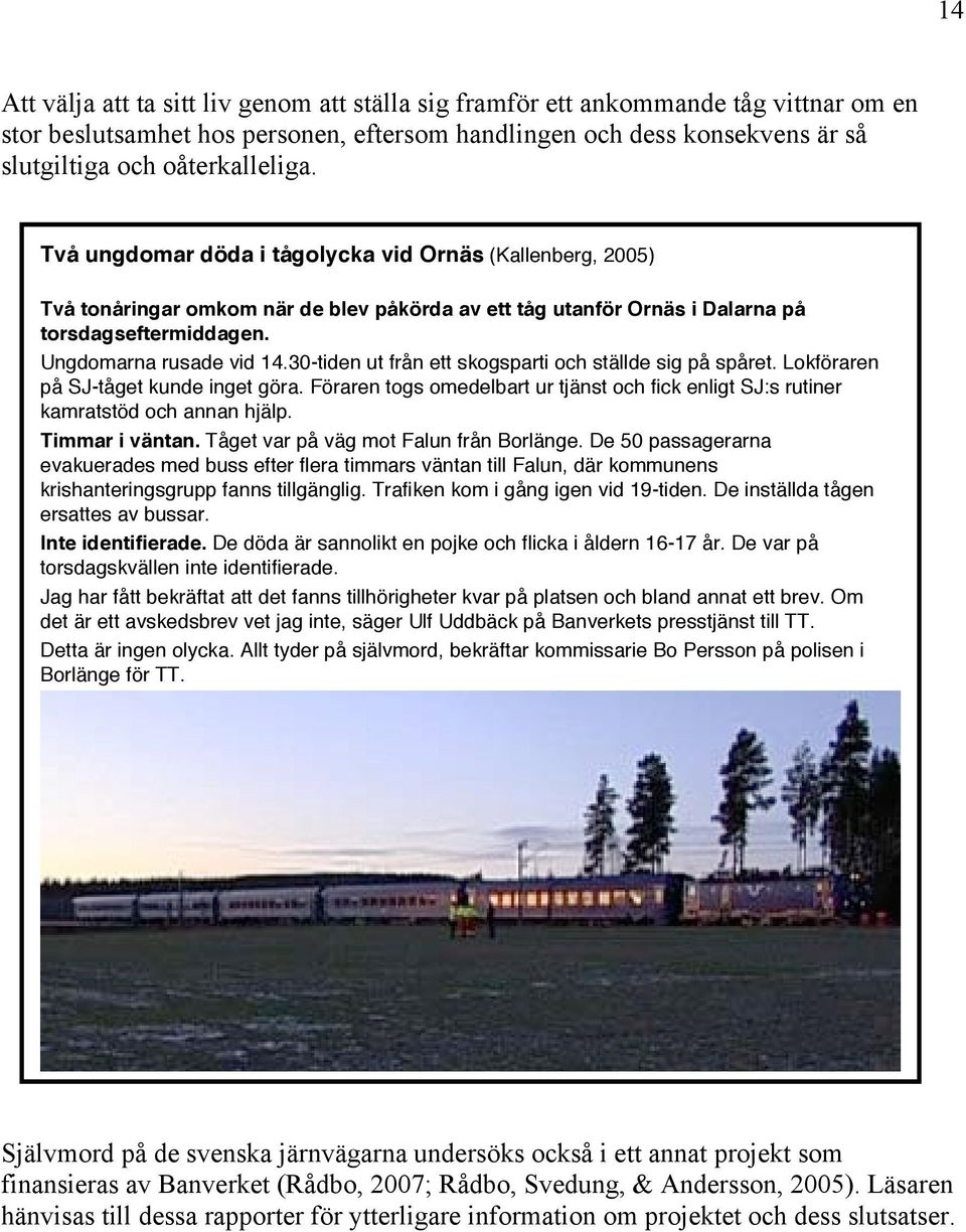 30-tiden ut från ett skogsparti och ställde sig på spåret. Lokföraren på SJ-tåget kunde inget göra. Föraren togs omedelbart ur tjänst och fick enligt SJ:s rutiner kamratstöd och annan hjälp.