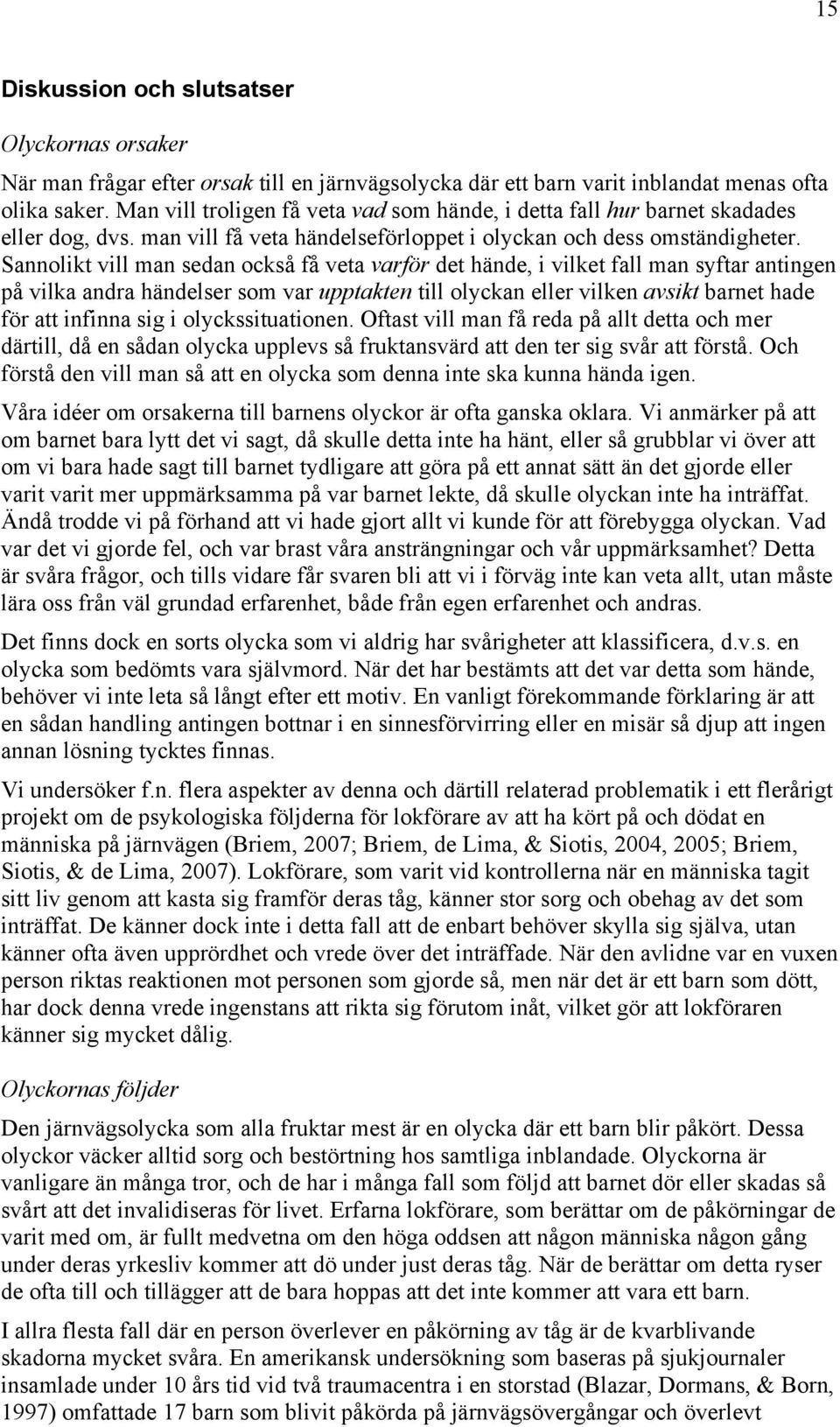 Sannolikt vill man sedan också få veta varför det hände, i vilket fall man syftar antingen på vilka andra händelser som var upptakten till olyckan eller vilken avsikt barnet hade för att infinna sig