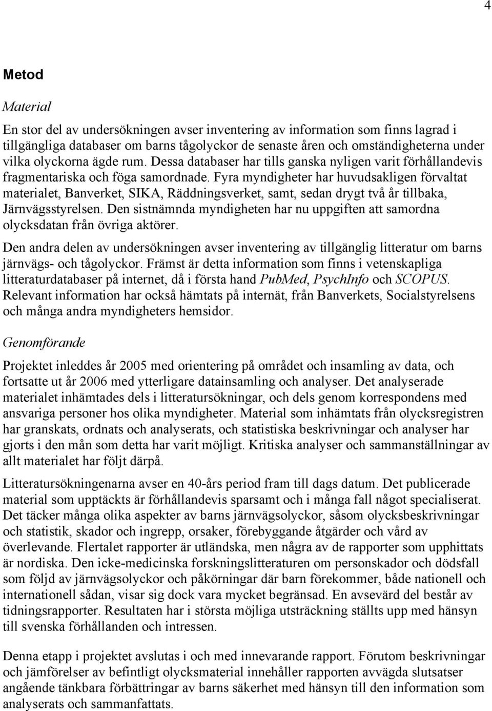 Fyra myndigheter har huvudsakligen förvaltat materialet, Banverket, SIKA, Räddningsverket, samt, sedan drygt två år tillbaka, Järnvägsstyrelsen.