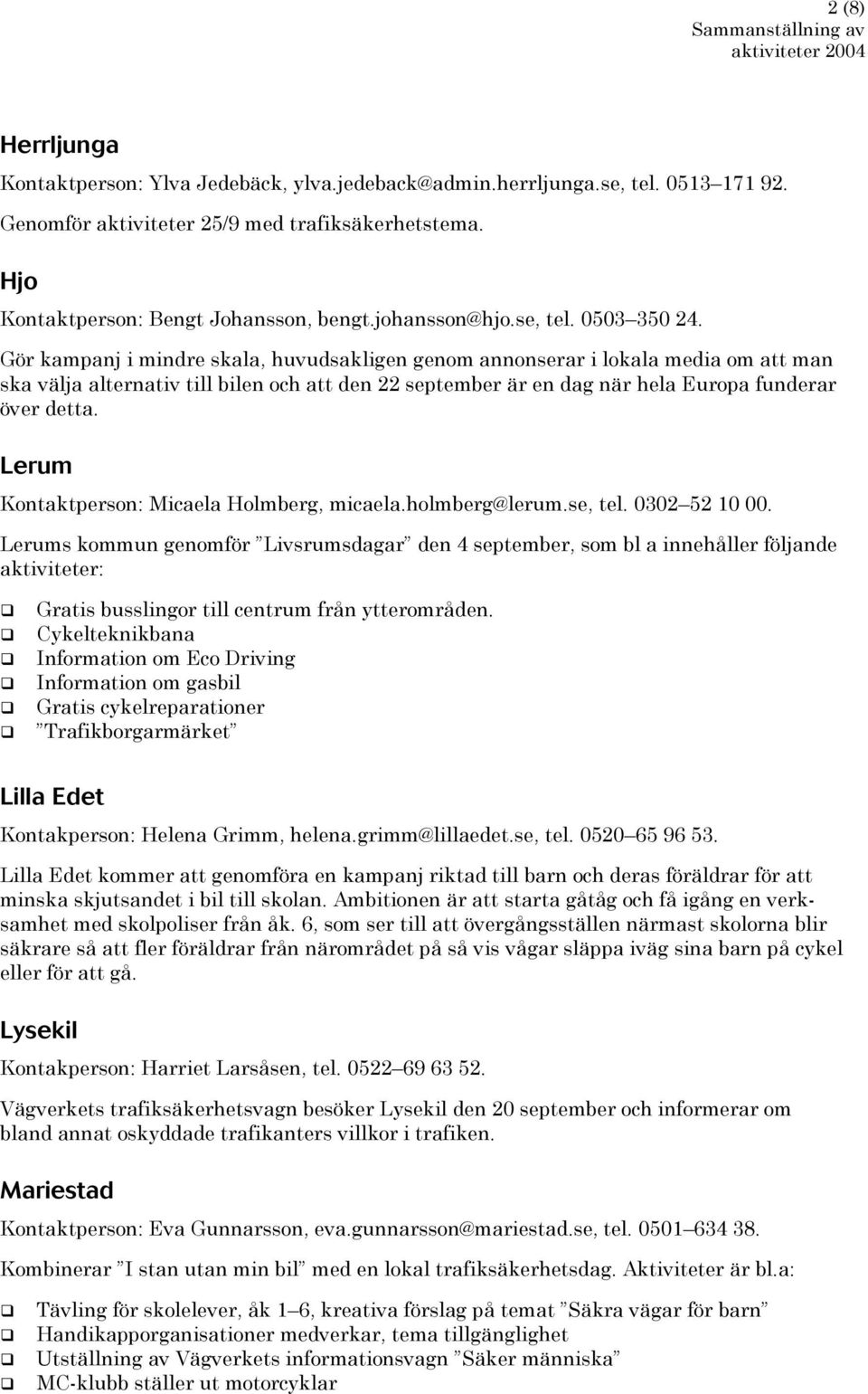 Gör kampanj i mindre skala, huvudsakligen genom annonserar i lokala media om att man ska välja alternativ till bilen och att den 22 september är en dag när hela Europa funderar över detta.