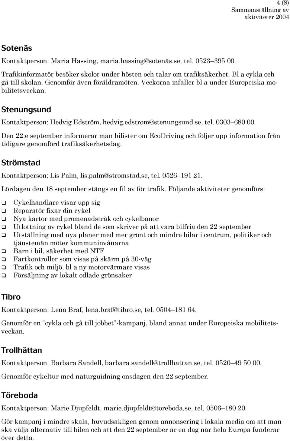 Den 22:e september informerar man bilister om EcoDriving och följer upp information från tidigare genomförd trafiksäkerhetsdag. Strömstad Kontaktperson: Lis Palm, lis.palm@stromstad.se, tel.