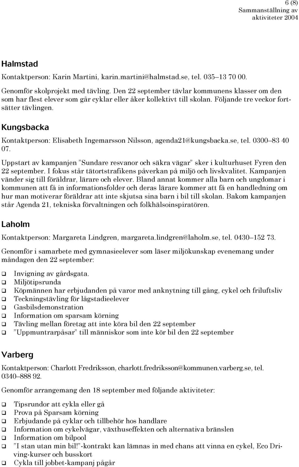 Kungsbacka Kontaktperson: Elisabeth Ingemarsson Nilsson, agenda21@kungsbacka.se, tel. 0300 83 40 07. Uppstart av kampanjen Sundare resvanor och säkra vägar sker i kulturhuset Fyren den 22 september.