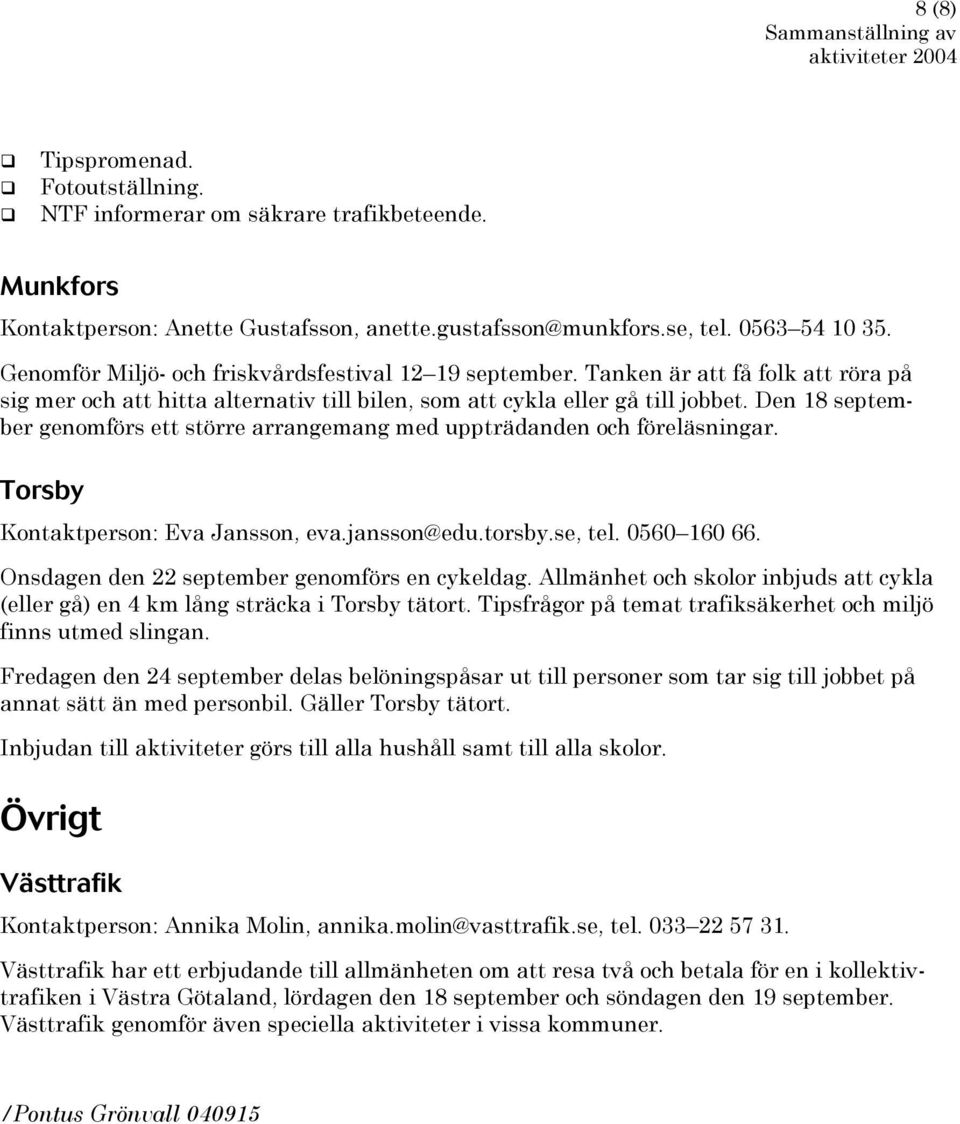 Den 18 september genomförs ett större arrangemang med uppträdanden och föreläsningar. Torsby Kontaktperson: Eva Jansson, eva.jansson@edu.torsby.se, tel. 0560 160 66.