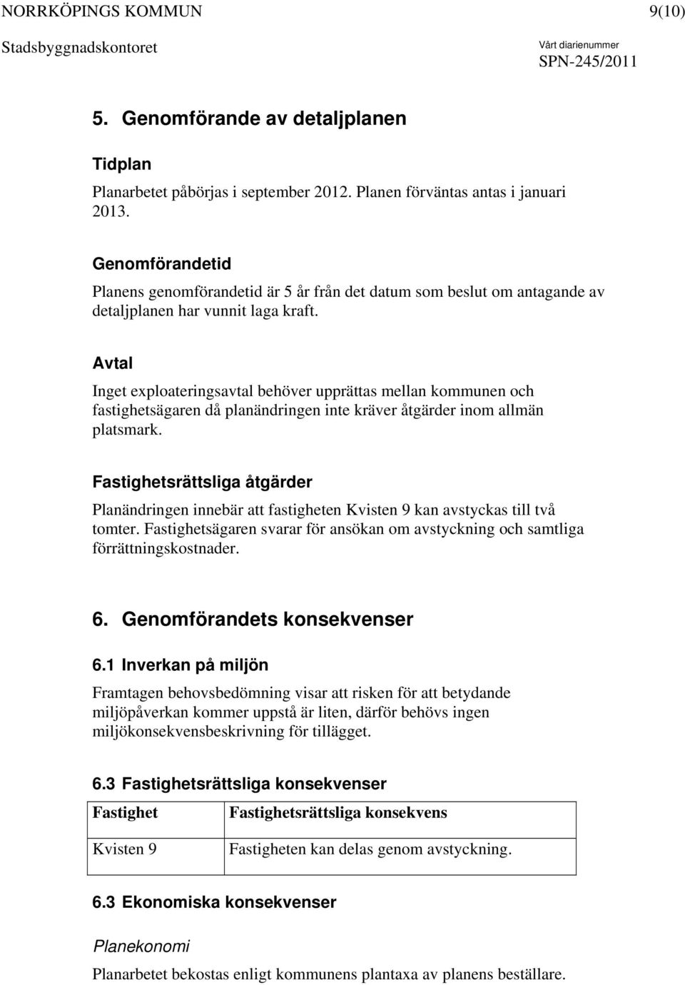 Avtal Inget exploateringsavtal behöver upprättas mellan kommunen och fastighetsägaren då planändringen inte kräver åtgärder inom allmän platsmark.