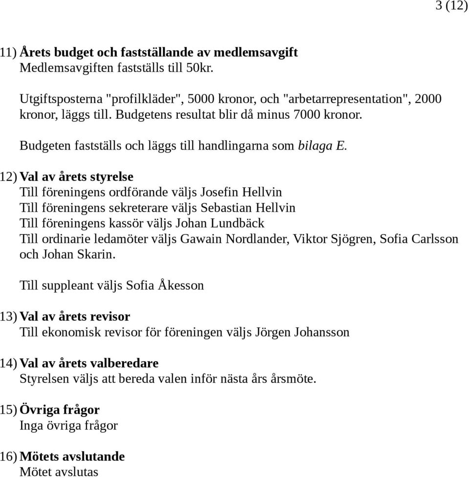 12) Val av årets styrelse Till föreningens ordförande väljs Josefin Hellvin Till föreningens sekreterare väljs Sebastian Hellvin Till föreningens kassör väljs Johan Lundbäck Till ordinarie ledamöter