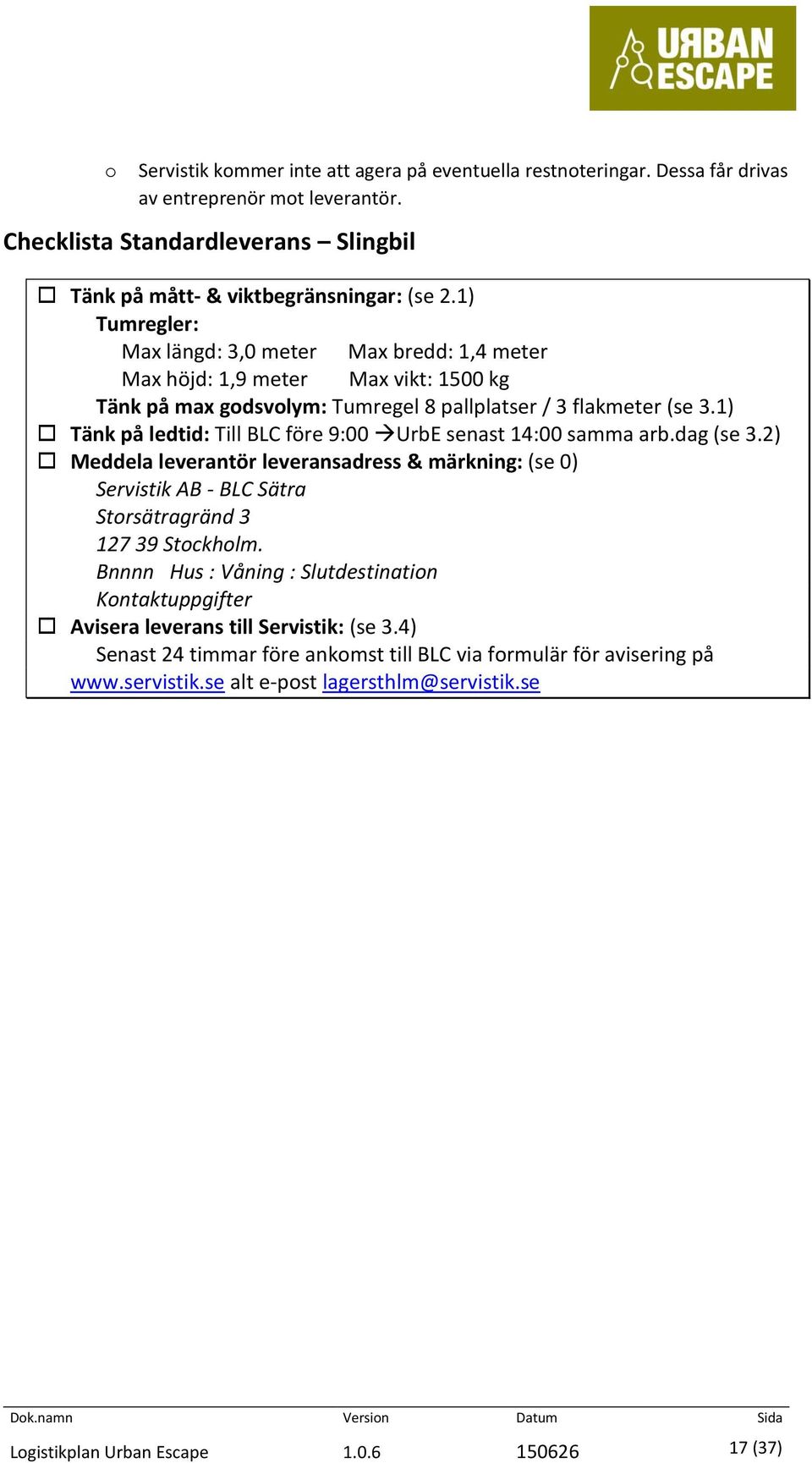 1) Tänk på ledtid: Till BLC före 9:00 UrbE senast 14:00 samma arb.dag (se 3.2) Meddela leverantör leveransadress & märkning: (se 0) Servistik AB - BLC Sätra Storsätragränd 3 127 39 Stockholm.